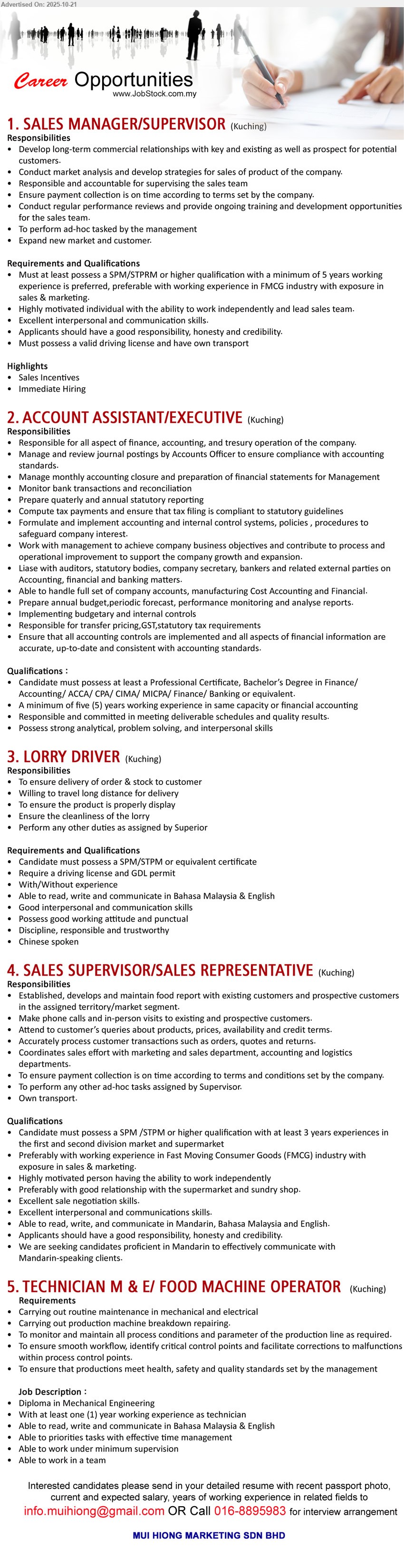 MUI HIONG MARKETING SDN BHD - 1. SALES MANAGER/SUPERVISOR (Kuching), SPM/STPRM or higher qualification with a minimum of 5 yrs. exp.,...
2. ACCOUNT ASSISTANT/EXECUTIVE (Kuching), Professional Certificate, Bachelor’s Degree in Finance/ Accounting/ ACCA/ CPA/ CIMA/ MICPA/ Finance/ Banking,...
3. LORRY DRIVER (Kuching), SPM/STPM or equivalent certificate, Require a driving license and GDL permit,...
4. SALES SUPERVISOR/SALES REPRESENTATIVE (Kuching), SPM /STPM or higher qualification with at least 3 years experiences in
the first and second division market and supermarket,...
5. TECHNICIAN M & E/ FOOD MACHINE OPERATOR (Kuching), Diploma in Mechanical Engineering, With at least one (1) year working experience as technician,...
Call 016-8895983 or Email resume.