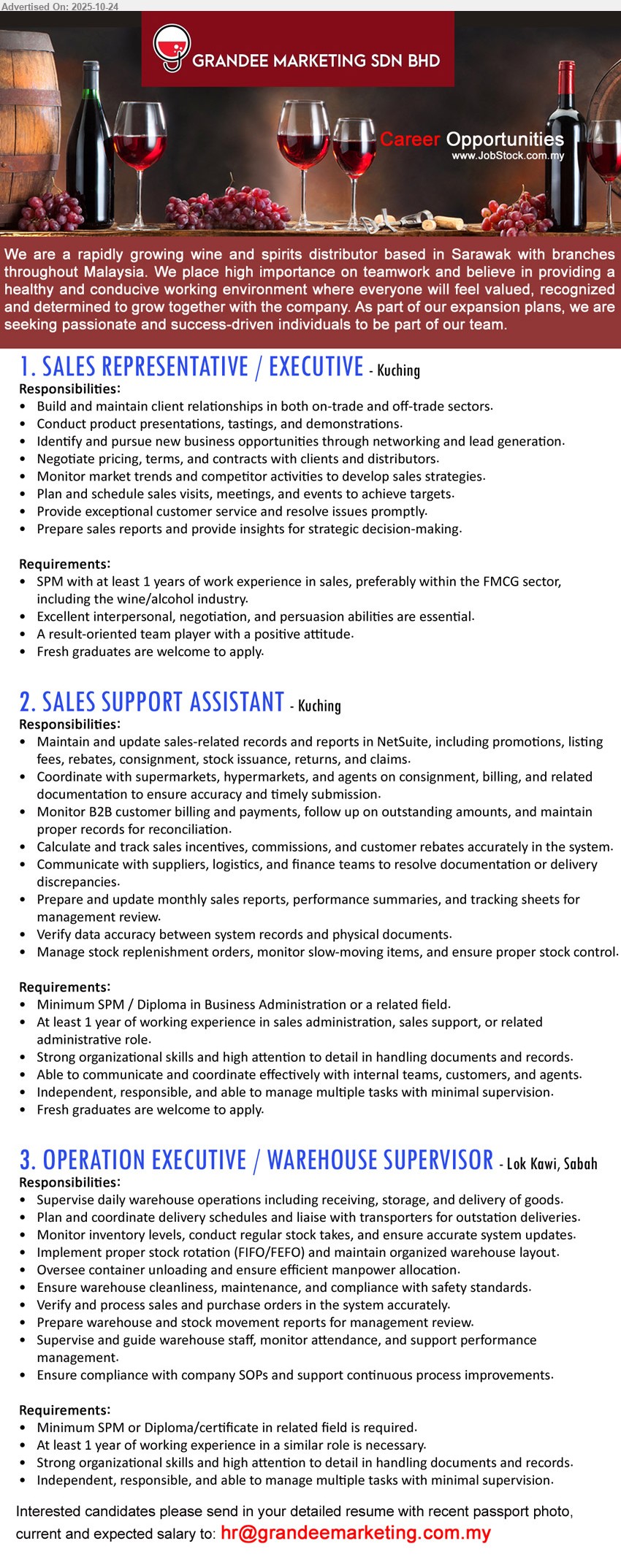 GRANDEE MARKETING SDN BHD - 1. SALES REPRESENTATIVE / EXECUTIVE (Kuching), Edu: SPM. Exp: ≥1 yr sales (FMCG/wine pref). Resp: client relations, presentations/tastings, pursue leads, negotiate pricing, monitor market, plan visits, service, sales reports.
2. SALES SUPPORT ASSISTANT (Kuching), Edu: SPM/Dip Business. Exp: ≥1 yr admin. Resp: NetSuite records, billing/rebates, reconcile, monthly reports, verify data vs documents, stock control. Others: strong org/comms.
3. OPERATION EXECUTIVE / WAREHOUSE SUPERVISOR (Lok Kawi, Sabah), Edu: SPM/Dip related. Exp: ≥1 yr similar. Resp: supervise warehouse ops, schedule deliveries, inventory & stock takes, FIFO/FEFO, safety/cleanliness, reports, supervise staff, enforce SOPs.
Email Resume