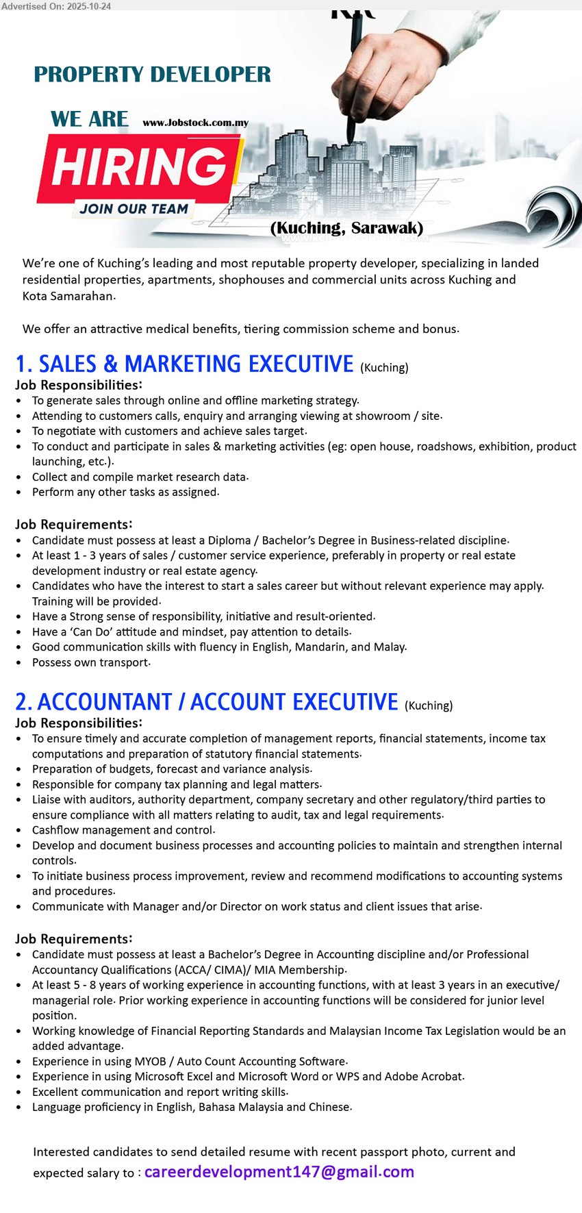 ADVERTISER (Property Developer) - 1. SALES & MARKETING EXECUTIVE (Kuching, Sarawak), Edu: Diploma/Bachelor Business. Exp: 1–3 yrs sales/CS (property pref). Resp: generate sales, calls/viewings, negotiate, hit targets, events/roadshows, market research. Others: training provided, fluent Eng/Mandarin/Malay, own transport.
2. ACCOUNTANT / ACCOUNT EXECUTIVE (Kuching, Sarawak), Edu: Bachelor Accounting/ACCA/CIMA/MIA. Exp: 5–8 yrs (≥3 yrs exec/mgr). Resp: mgmt reports, FS & tax, budgeting/forecast, cashflow, compliance, liaise auditors/regs, improve processes. Others: FRS & MY tax, MYOB/AutoCount, strong reporting, Eng/BM/Chinese.
Email Resume