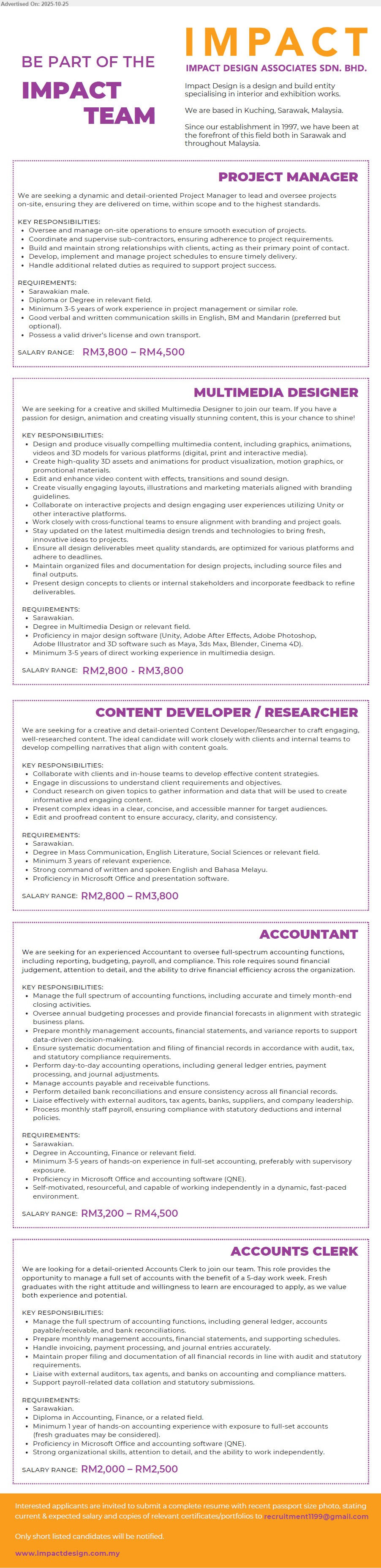 IMPACT DESIGN ASSOCIATES SDN BHD - 1. PROJECT MANAGER (Kuching, Sarawak), RM3,800–4,500; Dip/Deg; 3–5 yrs; lead on-site ops, manage sub-contractors & schedules, client liaison; Sarawakian male; DL & own transport; Eng/BM, Mandarin pref. 
2. MULTIMEDIA DESIGNER (Kuching, Sarawak), RM2,800–3,800; Degree; 3–5 yrs; design graphics/animation/video/3D; Unity + Adobe suite; branding layouts; deadline-driven; Sarawakian. 
3. CONTENT DEVELOPER / RESEARCHER (Kuching, Sarawak), RM2,800–3,800; Degree Mass Comm/English/SocSci; 3 yrs; craft clear, researched content; plan with clients; edit/proof; strong Eng & BM. 
4. ACCOUNTANT (Kuching, Sarawak), RM3,200–4,500; Degree Accounting/Finance; 3–5 yrs; full-set accounts, budgeting, payroll, AP/AR, bank rec; QNE; independent worker. 
5. ACCOUNTS CLERK (Kuching, Sarawak), RM2,000–2,500; Diploma; 1 yr (fresh grads ok); GL/AP/AR, bank rec, invoicing, filing; QNE; 5-day week. 
Email Resume