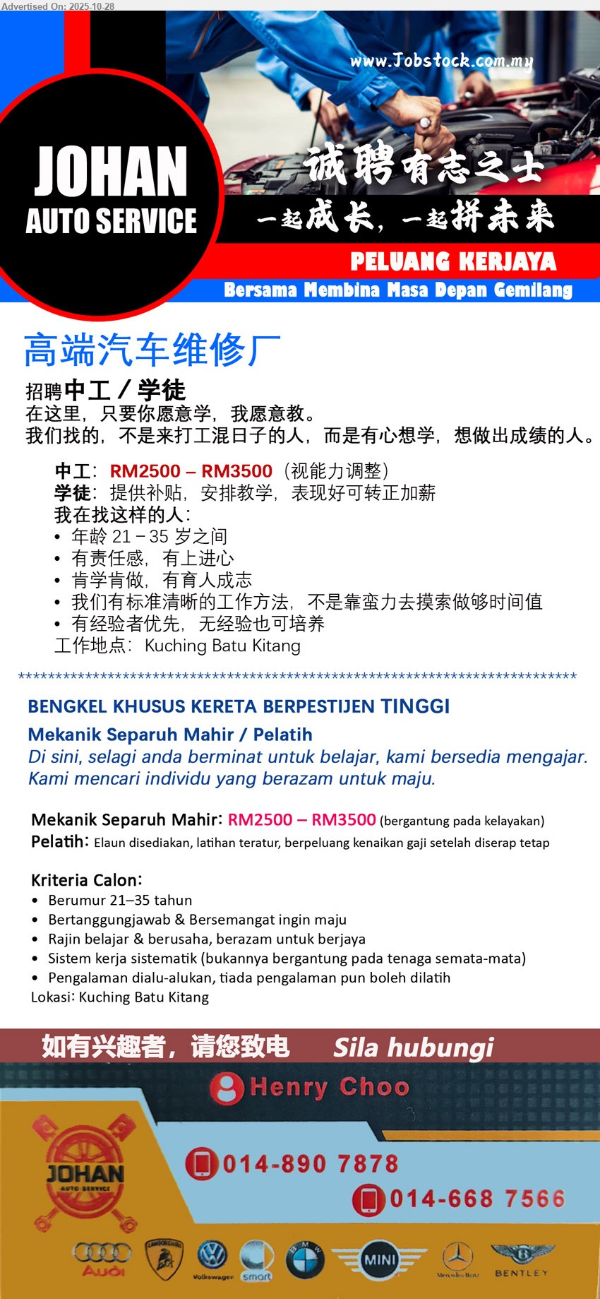 JOHAN AUTO SERVICE - 1. 汽⻋维修 中工/学徒  (Kuching Batu Kitang), 中工:RM2500 – RM3500 (视能力调整), 学徒:提供补贴,安排教学,表现好可转正加薪, 年龄 21-35 岁之间, 有经验者优先,无经验也可培养...
2. MEKANIK SEPARUH MAHIR / PELATIH (Kuching Batu Kitang), Mekanik Separuh Mahir: RM2500 – RM3500, Pelatih: Elaun disediakan, latihan teratur, berpeluang kenaikan gaji setelah diserap tetap, Berumur 21–35 tahun, Pengalaman dialu-alukan, tiada pengalaman pun boleh dilatih,...
Whatsapp / Contact: 014-8907878 / 014-6687566