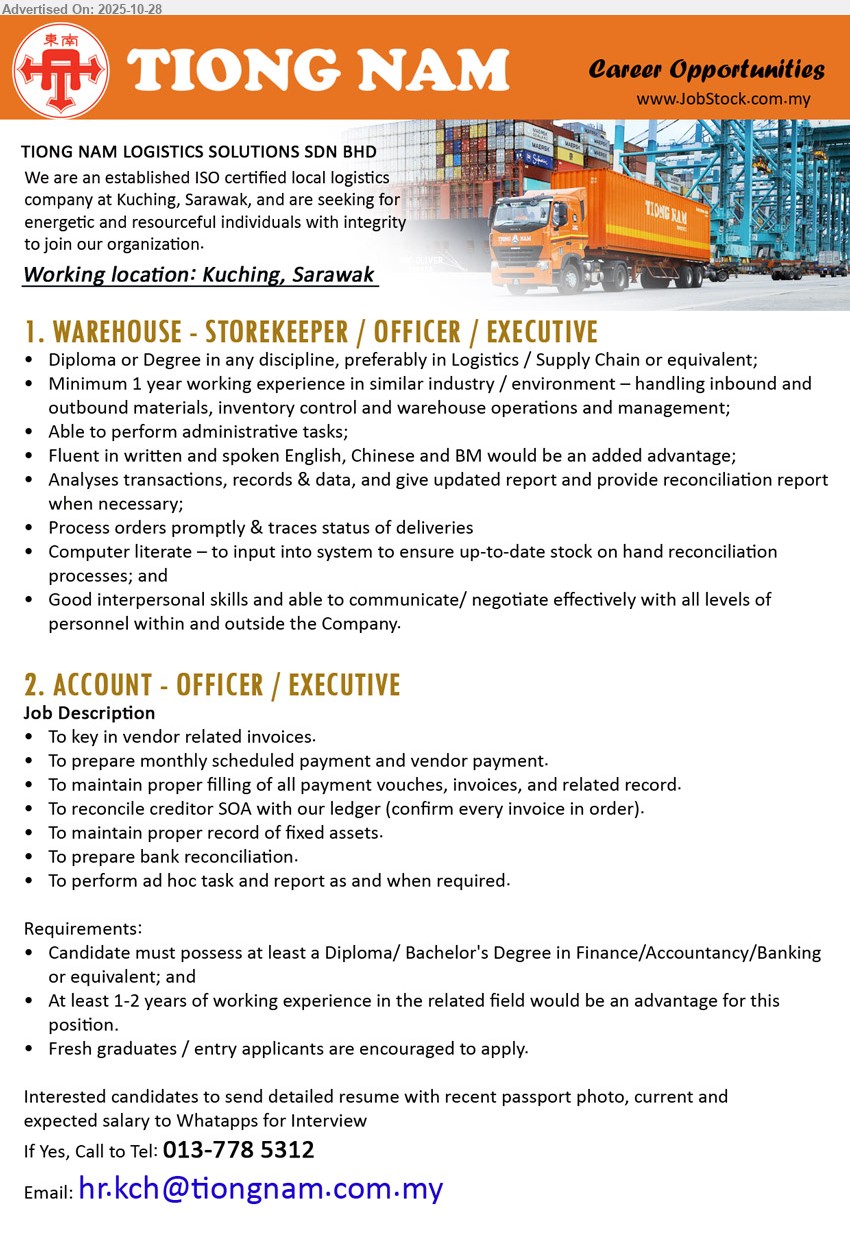 TIONG NAM LOGISTICS SOLUTIONS SDN BHD - 1. WAREHOUSE - STOREKEEPER / OFFICER / EXECUTIVE (Kuching), Diploma or Degree in any discipline, preferably in Logistics / Supply Chain,...
2. ACCOUNT - OFFICER / EXECUTIVE (Kuching), Diploma/ Bachelor's Degree in Finance/Accountancy/Banking, Fresh graduates / entry applicants are encouraged to apply.,...
Call: 013-7785312 or Email resume.