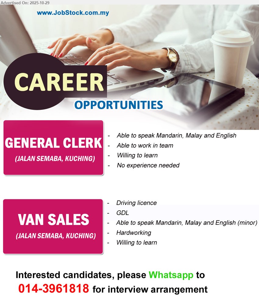 ADVERTISER - 1. GENERAL CLERK (Jalan Semaba, Kuching), no exp req; speak Mandarin/Malay/English; team player; handle basic office tasks; willing to learn.
2. VAN SALES (Jalan Semaba, Kuching), driving licence + GDL; speak Mandarin/Malay/English (basic); deliver/sales by van; hardworking; willing to learn.
Whatsapp 014-3961818