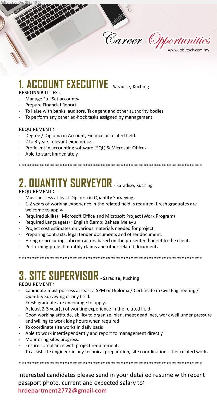 ADVERTISER - 1. ACCOUNT EXECUTIVE (Saradise, Kuching), Education: Degree/Diploma in Account/Finance; Exp: 2–3 yrs; Responsibilities: full set accounts, financial reports, liaise banks/auditors/tax; Others: SQL & MS Office, immediate
2. QUANTITY SURVEYOR (Saradise, Kuching), Education: Diploma in QS; Exp: 1–2 yrs (fresh grads ok); Responsibilities: cost estimates, tenders/contracts, procure subcontractors, monthly claims; Others: MS Office/Project, Eng & BM
3. SITE SUPERVISOR (Saradise, Kuching), Education: SPM/Diploma/Cert (Civil/QS); Exp: 2–3 yrs (fresh grads considered); Responsibilities: coordinate daily site, monitor progress/compliance, reporting; Others: organized, plan well, long hours when required
Email Resume