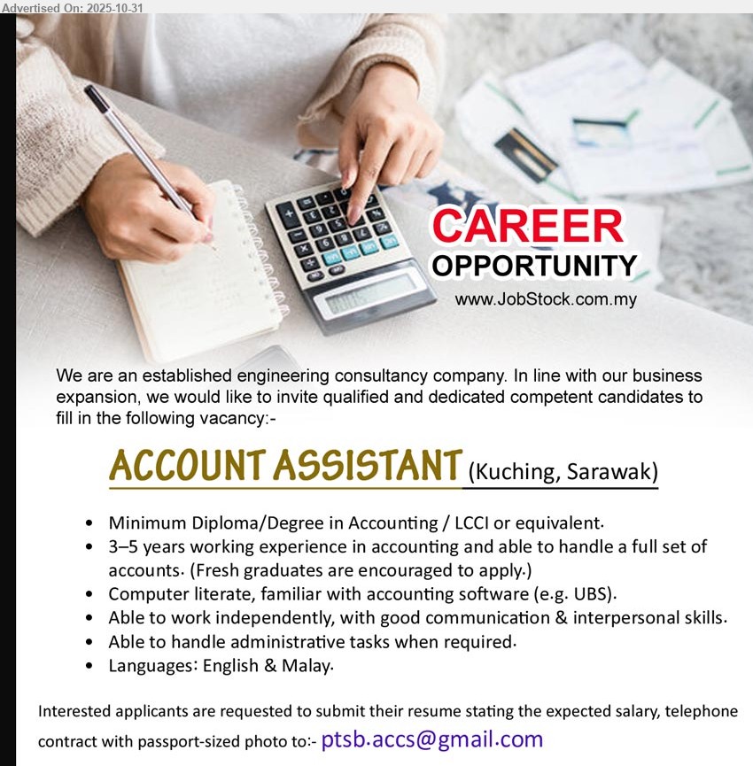 ADVERTISER (Engineering Consultancy) - ACCOUNT ASSISTANT (Kuching), Diploma/Degree in Accounting / LCCI, 3–5 years working experience in accounting and able to handle a full set of accounts. (Fresh graduates are encouraged to apply.),...
Email resume.