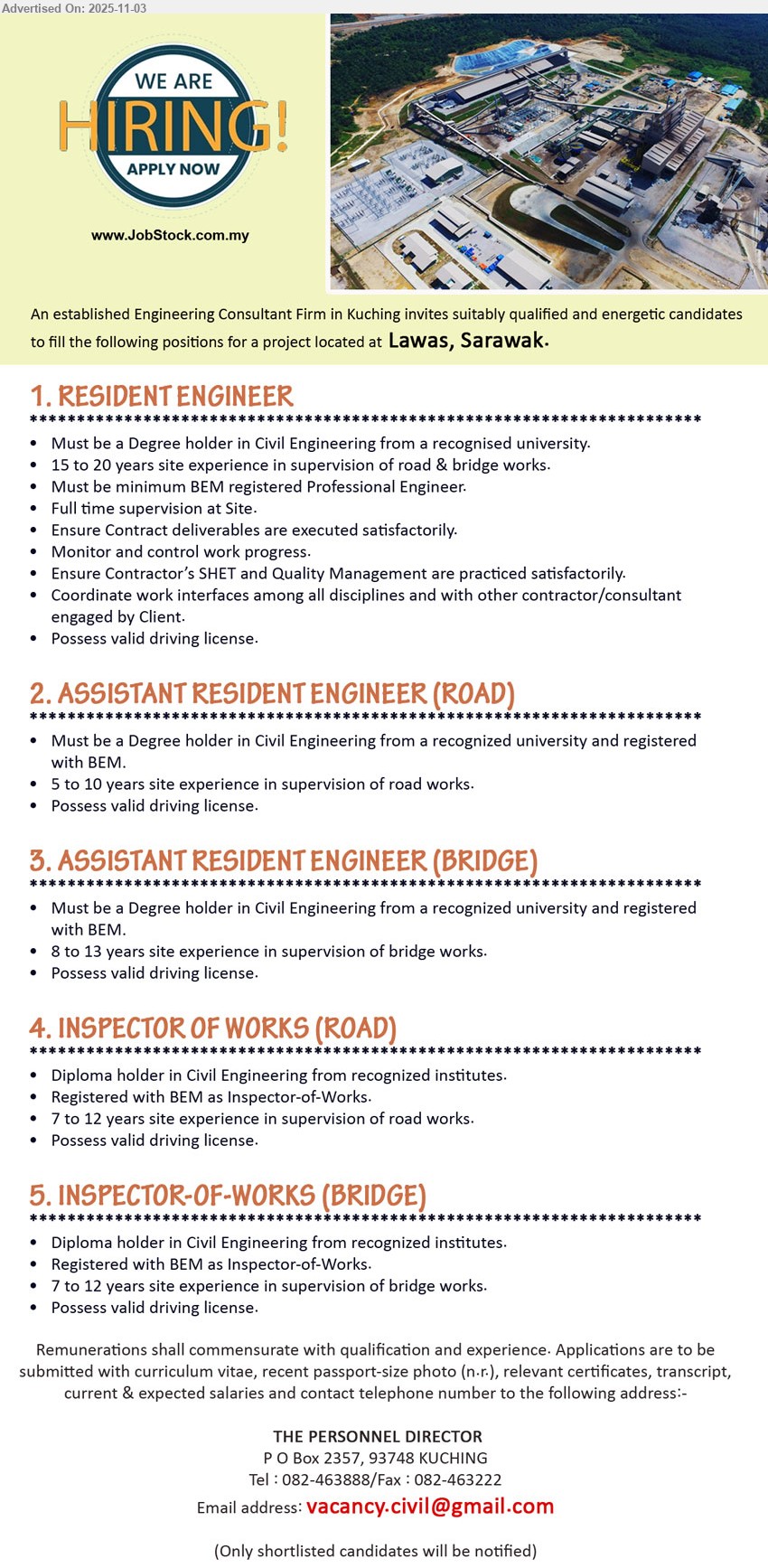 ADVERTISER (Engineering Consultant Firm) - 1. RESIDENT ENGINEER (Lawas, Sarawak), Degree (Civil), BEM PE; 15–20 yrs site exp (road & bridge); full-time site supervision, ensure deliverables/SHET/quality, coordinate interfaces; valid driving license.
2. ASSISTANT RESIDENT ENGINEER (ROAD) (Lawas, Sarawak), Degree (Civil), BEM reg.; 5–10 yrs road supervision; assist site supervision, monitor progress; valid driving license.
3. ASSISTANT RESIDENT ENGINEER (BRIDGE) (Lawas, Sarawak), Degree (Civil), BEM reg.; 8–13 yrs bridge supervision; assist site supervision, monitor quality; valid driving license.
4. INSPECTOR OF WORKS (ROAD) (Lawas, Sarawak), Diploma (Civil), BEM IOW; 7–12 yrs road supervision; inspect works, track progress; valid driving license.
5. INSPECTOR-OF-WORKS (BRIDGE) (Lawas, Sarawak), Diploma (Civil), BEM IOW; 7–12 yrs bridge supervision; inspect works, ensure quality; valid driving license.
Call / WhatsApp: 082-463888 | Email Resume