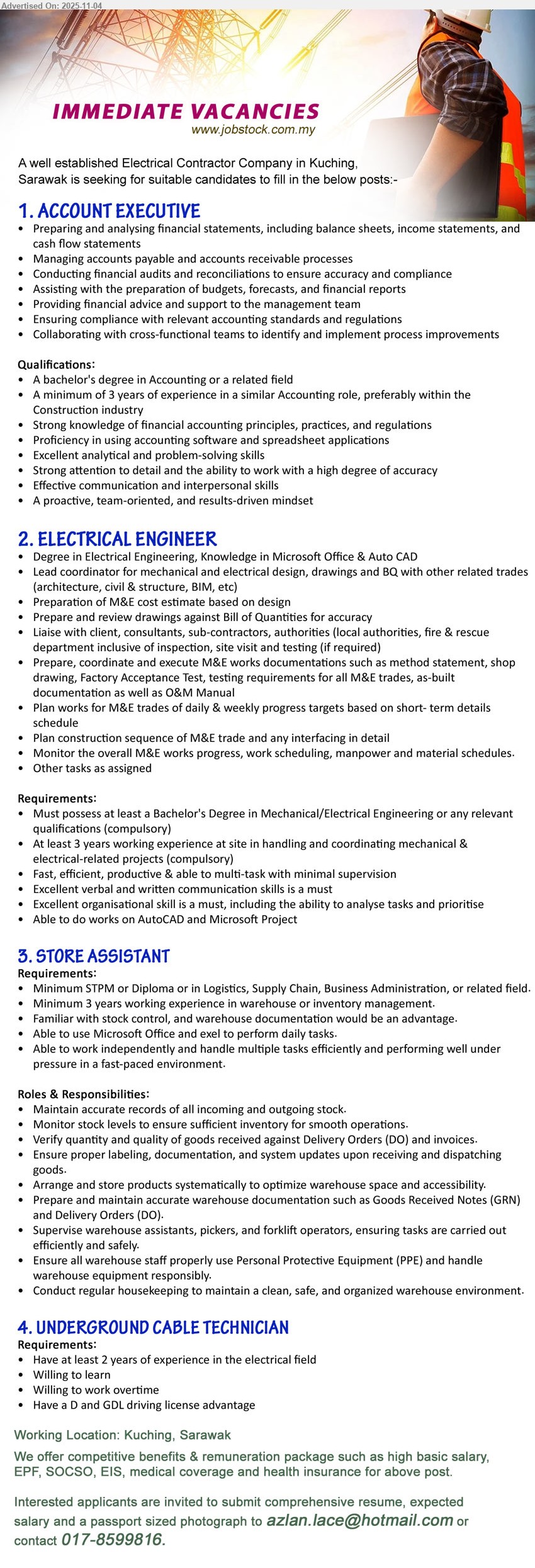 ADVERTISER (Electrical Contractor Company) - 1. ACCOUNT EXECUTIVE (Kuching, Sarawak), Degree Accounting; 3+ yrs; prepare/analyse FS, manage AP/AR, audits & reconciliations, budgets/forecasts; ensure compliance; strong Excel; team player.
2. ELECTRICAL ENGINEER (Kuching, Sarawak), Degree Electrical; 3+ yrs site M&E; coordinate design/drawings/BQ, cost estimates, docs & testing; liaise authorities/clients; AutoCAD/MS Project; multitask.
3. STORE ASSISTANT (Kuching, Sarawak), STPM/Diploma; 3+ yrs warehouse/inventory; stock control, GRN/DO docs, supervise staff, verify goods; MS Office; fast-paced; safety/PPE & housekeeping.
4. UNDERGROUND CABLE TECHNICIAN (Kuching, Sarawak), 2+ yrs electrical field; cable works; willing to learn & OT; D+GDL license advantage; hardworking, safety-minded.
Call/WhatsApp: 017-8599816 | Email Resume