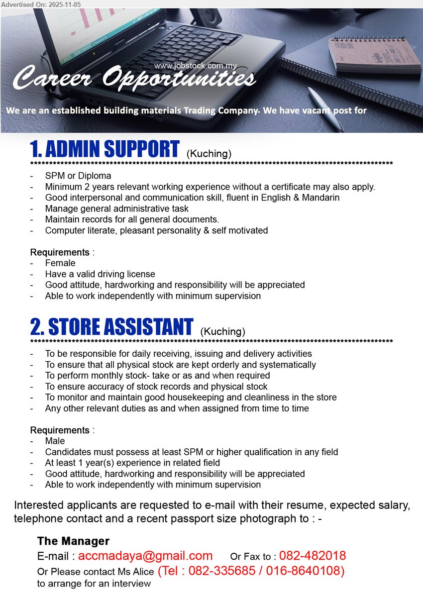 ADVERTISER (Building Material Trading) - 1. ADMIN SUPPORT (Kuching), SPM/Diploma; Exp: 2 yrs; handle admin & records; computer literate; Eng & Mandarin; female with driving licence; self-motivated, independent.
2. STORE ASSISTANT (Kuching), SPM+; Exp: 1 yr; receive/issue/deliver goods, stock-take, accurate records & tidy store; male; good attitude; work independently.
Call 082-335685 / 016-8640108 | Email Resume