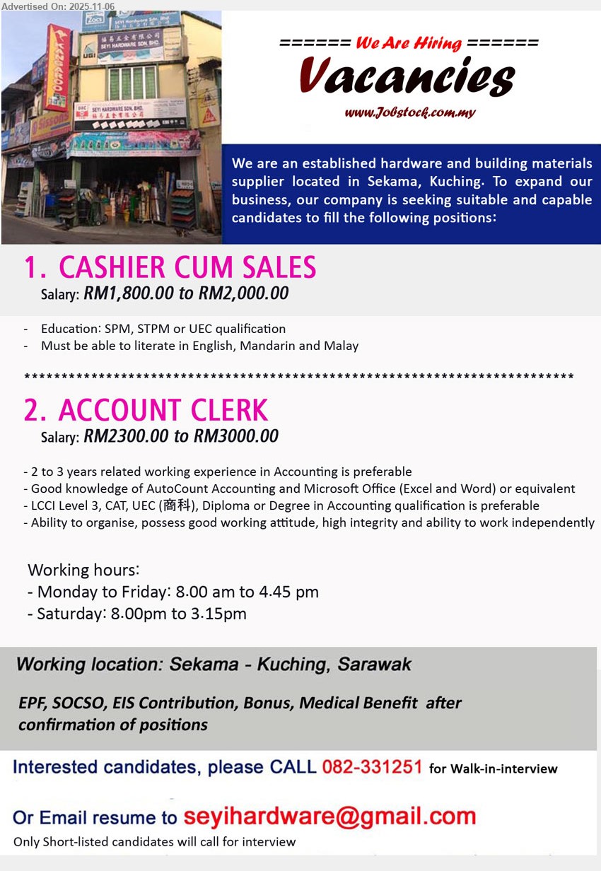 ADVERTISER (Hardware and Building Materials Supplier) - 1. CASHIER CUM SALES (Kuching), Salary: RM1,800–2,000; Education: SPM/STPM/UEC; Exp: –; handle cashier & sales; trilingual Eng/Mandarin/Malay; hardware outlet.
2. ACCOUNT CLERK (Kuching), Salary: RM2,300–3,000; Education: LCCI/CAT/UEC/Diploma/Degree pref; Exp: 2–3 yrs; AutoCount & MS Office; organized, independent; benefits EPF/SOCSO/EIS, bonus, medical.
call 082-331251 or Email Resume