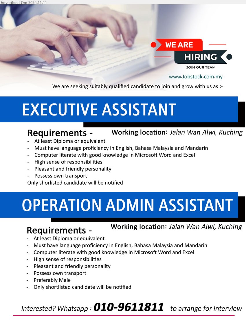 ADVERTISER - 1. EXECUTIVE ASSISTANT (Jalan Wan Alwi, Kuching), Diploma; trilingual Eng/BM/Mandarin, MS Word/Excel, responsible, pleasant personality, own transport; shortlisted only notified
2. OPERATION ADMIN ASSISTANT (Jalan Wan Alwi, Kuching), Diploma; trilingual Eng/BM/Mandarin, MS Word/Excel, responsible, pleasant personality, own transport; preferably male; shortlisted only notified
Whatsapp: 010-9611811