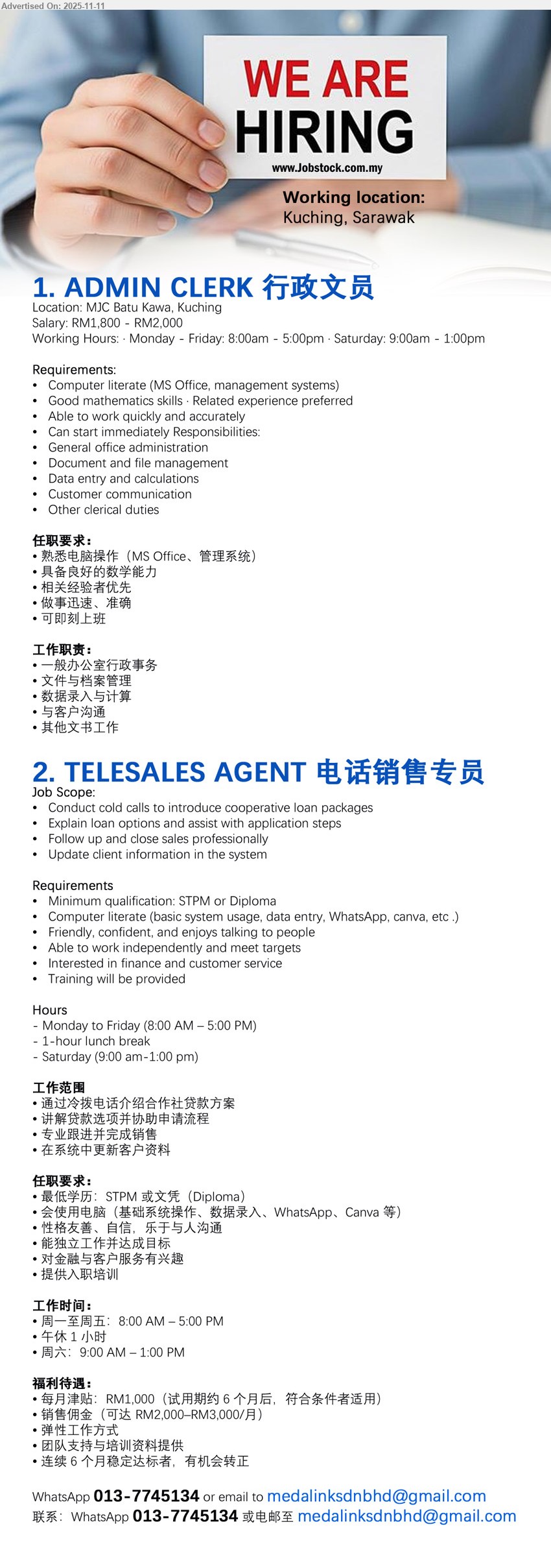 MEDALINK SDN BHD - 1. ADMIN CLERK 行政文员 (MJC Batu Kawa, Kuching), RM1,800–2,000; req MS Office + good math, fast/accurate; tasks: admin, docs/files, data entry, cust comm, 办公室行政/文件管理、数据输入、客户沟通;MS Office、数学好、准确;即刻上班
2. TELESALES AGENT 电话销售专员 (Kuching), 津贴RM1,000 + 佣金可达2k–3k/月; req STPM/Dip, basic sys/WA/Canva; tasks: cold calls, explain, follow-up, close; trng+RM1k incent+comm, 培训提供; 冷电推广贷款、讲解方案与申请步骤、跟进直至成交、更新系统;友善自信
Whatsapp: 013-7745134 • Email Resume