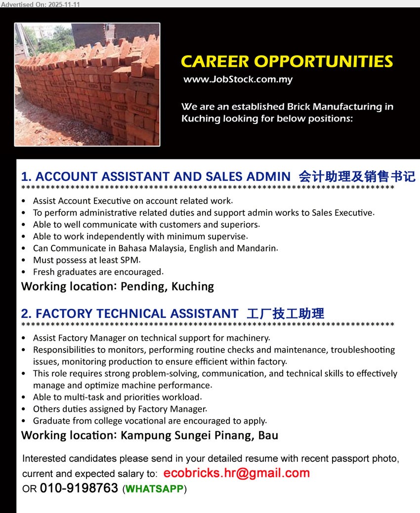 ADVERTISER (Brick Manufacturing) - 1. ACCOUNT ASSISTANT & SALES ADMIN 会计助理及销售书记 (Pending, Kuching), Edu: SPM; Exp: Fresh grads OK; Assist Account Executive on account related work, To perform administrative related duties and support admin works to Sales Executive.
2. FACTORY TECHNICAL ASSISTANT 工厂技工助理 (Kg. Sungei Pinang, Bau), Assist Factory Manager on technical support for machinery, responsibilities to monitors, performing routine checks and maintenance, troubleshooting issues, monitoring production to ensure efficient within factory, Graduate from college vocational are encouraged to apply
Whatsapp: 010-9198763 • Email Resume