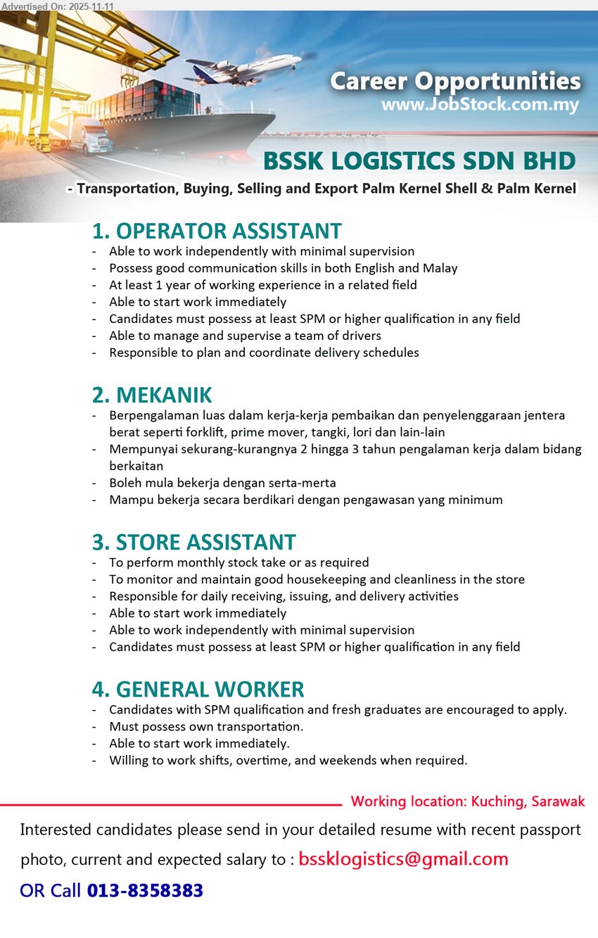 BSSK LOGISTICS SDN BHD - 1. OPERATOR ASSISTANT (Kuching, Sarawak), Edu: SPM+; Exp: ≥1 yr; Resp: plan/coordinate delivery schedules, supervise drivers, work independently; Others: good Eng/BM comms, immediate start
2. MEKANIK (Kuching, Sarawak), Exp: 2–3 tahun; Tugas: baik pulih & servis jentera berat (forklift/prime mover/tangki/lori), kerja berdikari; Lain: boleh mula serta-merta
3. STORE ASSISTANT (Kuching, Sarawak), Edu: SPM+; Resp: stock take, housekeeping, receiving/issuing/delivery; Others: minimal supervision, immediate start
4. GENERAL WORKER (Kuching, Sarawak), Edu: SPM (fresh grads digalakkan); Tugas: kerja am di operasi; Others: own transport, sedia shif/OT/Weekend, immediate start
Call: 013-8358383 • Email Resume