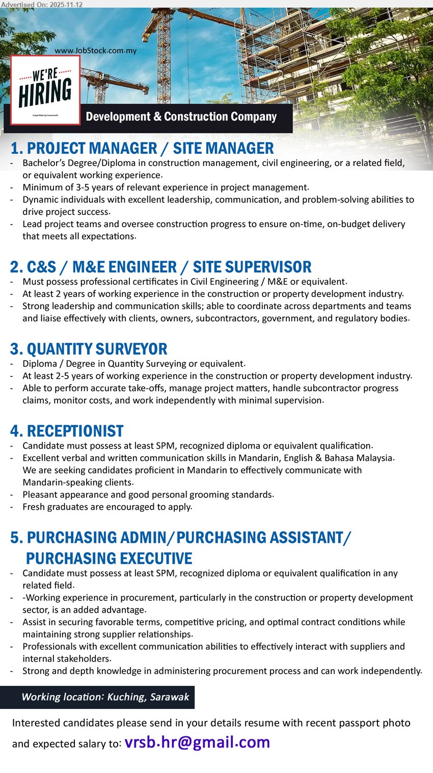 ADVERTISER (Development & Construction) - 1. PROJECT MANAGER / SITE MANAGER (Kuching), Deg/Dip Construction/Civil; 3–5 yrs PM exp; lead team, oversee site progress, ensure on-time/on-budget; strong leadership & comms
2. C&S / M&E ENGINEER / SITE SUPERVISOR (Kuching), Cert Civil/M&E; ≥2 yrs construction/dev; coordinate depts, liaise clients/subcons/govt; strong leadership & comms; site supervision
3. QUANTITY SURVEYOR (Kuching), Dip/Deg QS; 2–5 yrs construction/dev; accurate take-offs, handle progress claims, cost monitoring; manage project matters independently
4. RECEPTIONIST (Kuching), SPM/Dip; 0–1 yr OK; Mandarin, English & BM; front-desk/customer support; pleasant grooming; fresh grads welcome
5. PURCHASING ADMIN / PURCHASING ASSISTANT / PURCHASING EXECUTIVE (Kuching), SPM/Dip; procurement exp in construction a plus; source/price/terms, maintain suppliers, liaise stakeholders; administer procurement independently
Email Resume