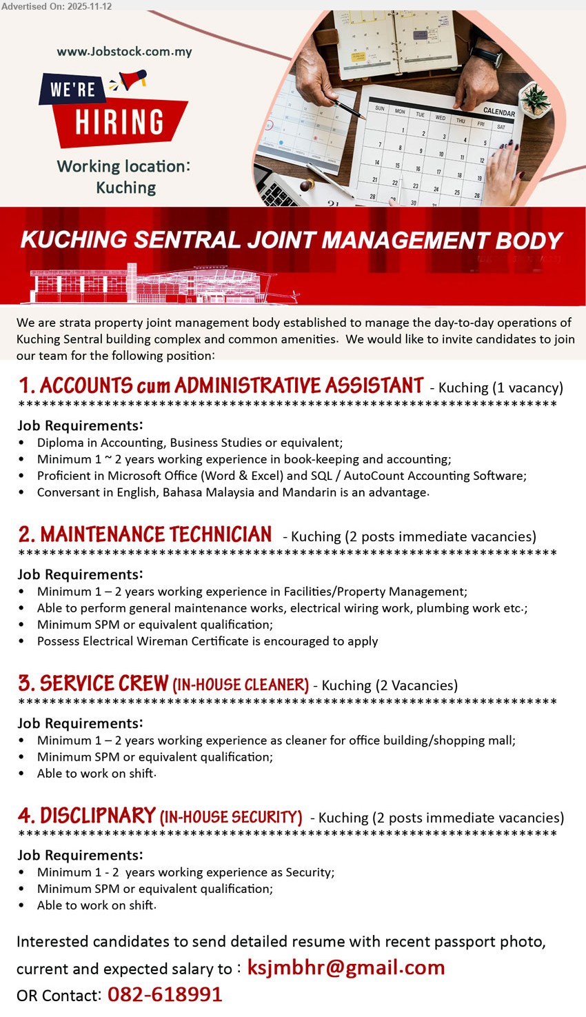 KUCHING SENTRAL JOINT MANAGEMENT BODY - 1. ACCOUNTS CUM ADMINISTRATIVE ASSISTANT (Kuching), Posts: 1, Edu: Diploma Accounting/Business, Exp: 1–2 yrs, Resp: bookkeeping & accounting, MS Word/Excel, SQL/AutoCount, admin support, Others: English/BM; Mandarin advantage.
2. MAINTENANCE TECHNICIAN (Kuching), Posts: 2, Edu: SPM, Exp: 1–2 yrs, Resp: facilities/property upkeep, electrical wiring, plumbing, general repairs, Others: Electrical Wireman Cert encouraged.
3. SERVICE CREW (IN-HOUSE CLEANER) (Kuching), Posts: 2, Edu: SPM, Exp: 1–2 yrs, Resp: office/mall cleaning, shift work, Others: reliable, team player.
4. DISCIPLINARY (IN-HOUSE SECURITY) (Kuching), Posts: 2, Edu: SPM, Exp: 1–2 yrs, Resp: patrolling, safety checks, incident reporting, shift work, Others: disciplined & dependable.
Call: 082-618991 | Email Resume