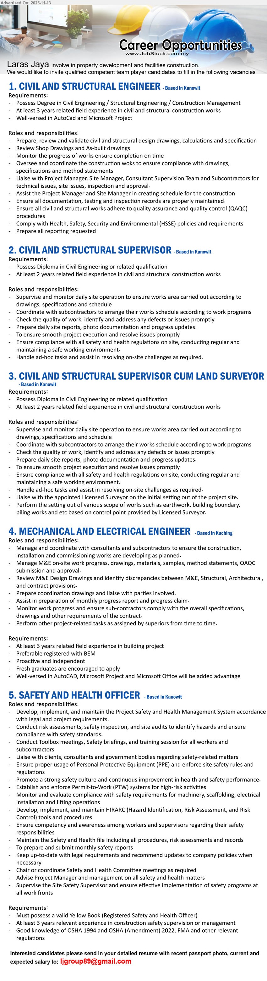 LARAS JAYA - 1. CIVIL AND STRUCTURAL ENGINEER (Kanowit), Degree Civil/Structural/Construction, 3 yrs exp; prepare/review C&S drawings, coordinate contractors, monitor progress, ensure QAQC & HSSE, project reporting
2. CIVIL AND STRUCTURAL SUPERVISOR (Kanowit), Diploma Civil or related, 2 yrs exp; supervise daily site works, coordinate subcontractors, check quality, resolve issues, ensure safety compliance, site reporting
3. CIVIL AND STRUCTURAL SUPERVISOR CUM LAND SURVEYOR (Kanowit), Diploma Civil or related, 2 yrs exp; supervise site, perform setting out & surveys, maintain records, liaise Licensed Surveyor, ensure accuracy, safety & authority compliance
4. MECHANICAL AND ELECTRICAL ENGINEER (Kuching), Degree in M&E/related, 3 yrs building exp; manage M&E works, coordinate consultants/subcons, review designs, monitor progress, QAQC, reports; fresh grads welcomed
5. SAFETY AND HEALTH OFFICER (Kanowit), valid Yellow Book SHO, 3 yrs construction safety exp; implement HSE system, conduct inspections/training, enforce PPE & legal compliance, lead safety meetings, monthly reports
Email Resume