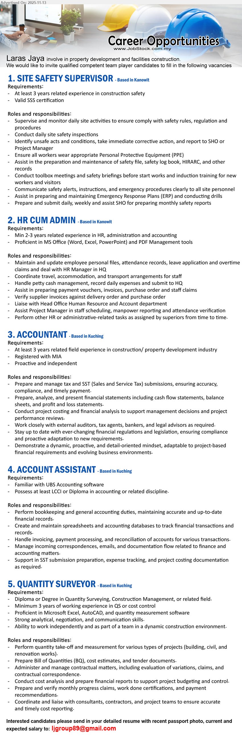 LARAS JAYA - 1. SITE SAFETY SUPERVISOR (Kanowit), SSS cert, 3+ yrs construction safety; supervise site safety, daily inspections, ensure PPE, toolbox briefings, safety records & reports
2. HR CUM ADMIN (Kanowit), 2–3 yrs HR/admin/account exp, strong MS Office; maintain staff files, attendance, leave, petty cash, travel, vouchers, liaise HQ HR & accounts
3. ACCOUNTANT (Kuching), 3+ yrs construction/property exp, MIA registered; manage tax & SST, full accounts, financial statements, project costing, liaise auditors, tax agents & bankers
4. ACCOUNT ASSISTANT (Kuching), LCCI/Dip in Accounting, familiar with UBS; bookkeeping, data entry, invoicing, payments, reconciliations, assist SST, expenses & project costing docs
5. QUANTITY SURVEYOR (Kuching), Dip/Degree QS/Construction, 3+ yrs QS/cost control; quantity take-off, BQ, costing, contracts, progress claims, liaise consultants, contractors & project team
Email Resume