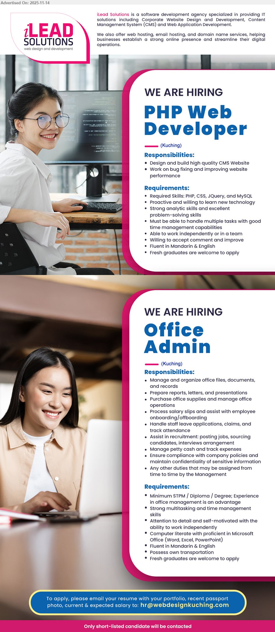 ILEAD SOLUTIONS - 1. PHP WEB DEVELOPER (Kuching), Diploma/Degree preferred, fresh grads welcome, build CMS websites, fix bugs, improve performance, PHP/CSS/JQuery/MySQL, bilingual Mandarin & English, team/independent.
2. OFFICE ADMIN (Kuching), STPM/Diploma/Degree, office exp an advantage, handle files/reports/supplies/payroll/leave, recruitment & petty cash, MS Office, Mandarin & English, own transport, fresh grads welcome.
Email Resume