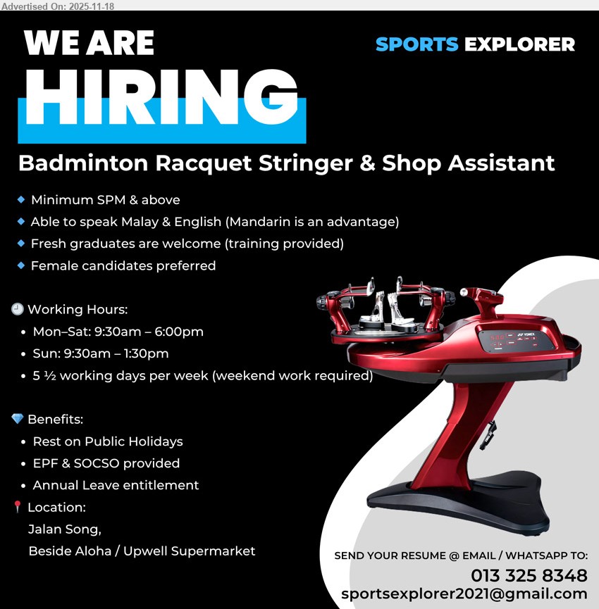 SPORTS EXPLORER SDN BHD - BADMINTON RACQUET STRINGER & SHOP ASSISTANT (Jalan Song, beside Aloha/Upwell Supermarket), Min SPM, fresh grads ok (training), speak Malay & English, female pref, 5½ days incl weekends, EPF, SOCSO, AL, PH off.
Call/WhatsApp 013-3258348 or Email Resume.