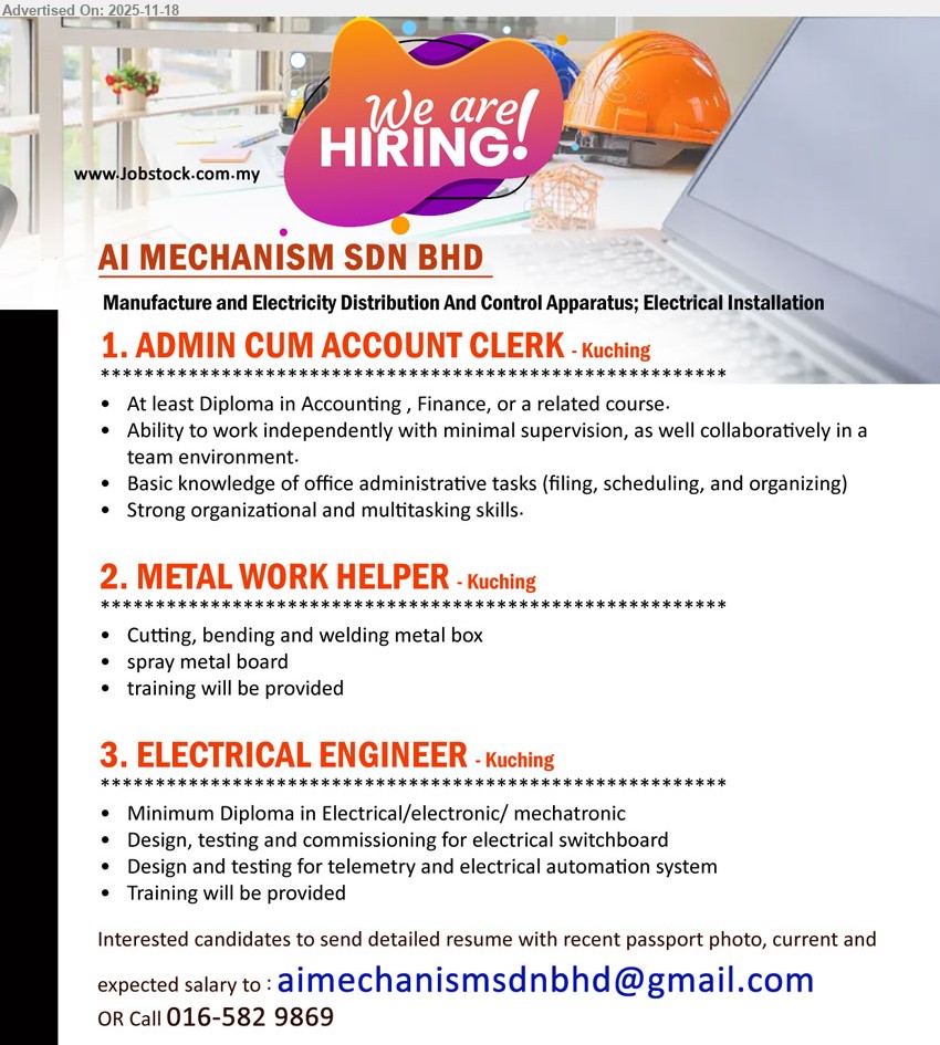 AI MECHANISM SDN BHD - 1. ADMIN CUM ACCOUNT CLERK (Kuching), Diploma in Accounting/Finance; handle filing/scheduling/organizing; assist office admin; work independently & in team; strong multitasking.
2. METAL WORK HELPER (Kuching), cut/bend/weld metal box, spray metal board; training provided; hardworking, team player.
3. ELECTRICAL ENGINEER (Kuching), Min Diploma in Electrical/Electronic/Mechatronic; design/test/commission switchboard, telemetry & automation; training provided.
Call 016-5829869 | Email Resume