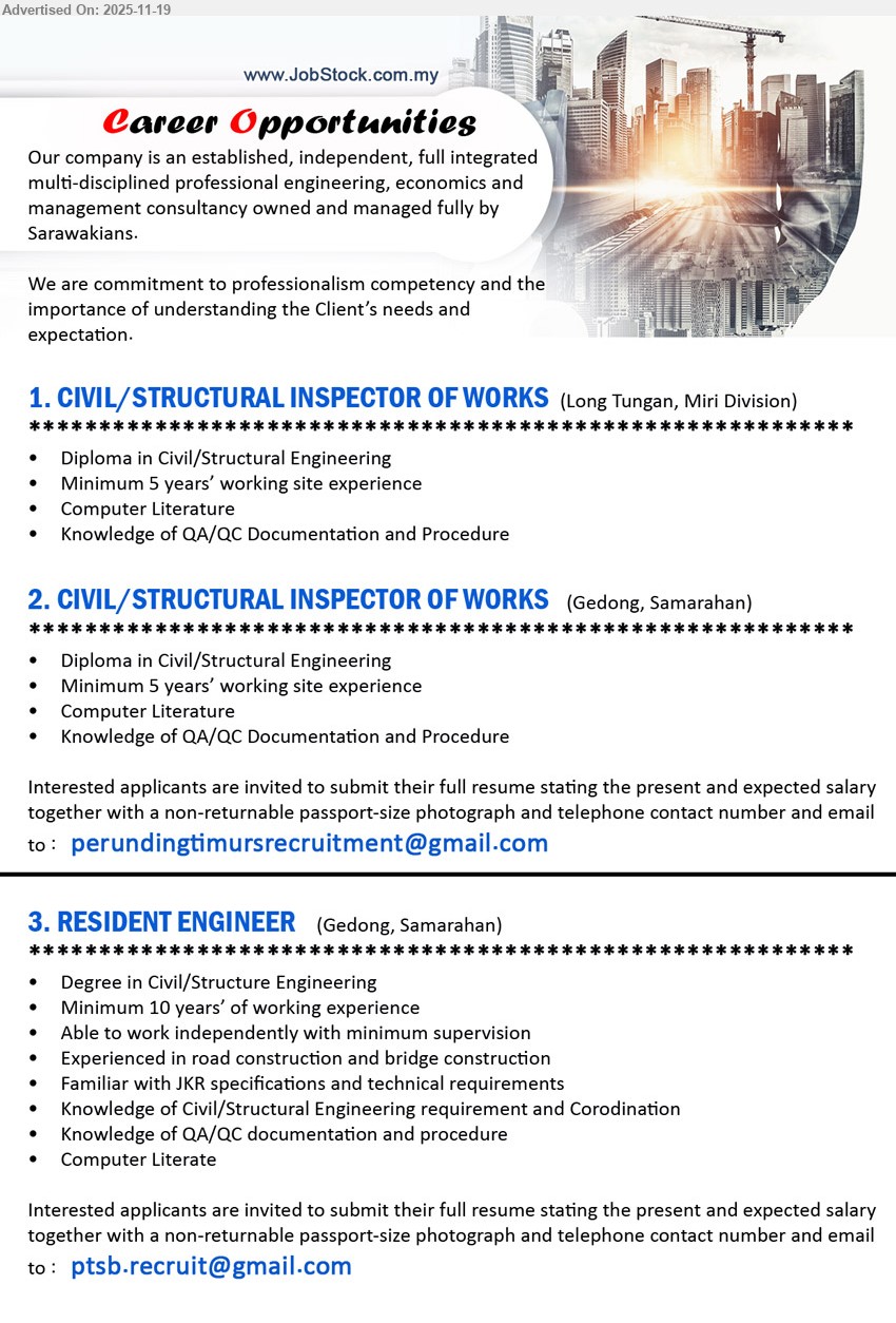 ADVERTISER - 1. CIVIL/STRUCTURAL INSPECTOR OF WORKS (Long Tungan, Miri), Diploma Civil/Structural Eng, 5 yrs site exp, supervise civil works, ensure QA/QC docs & procedures, computer literate
2. CIVIL/STRUCTURAL INSPECTOR OF WORKS (Gedong, Samarahan), Diploma Civil/Structural Eng, 5 yrs site exp, inspect works, enforce QA/QC documentation & procedures, good computer skills
3. RESIDENT ENGINEER (Gedong, Samarahan), Degree Civil/Structural Eng, 10 yrs road/bridge exp, lead site, ensure JKR specs, QA/QC, independent, computer literate
Email Resume