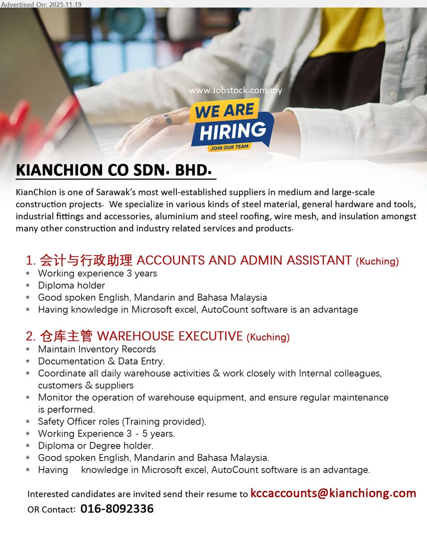 KIANCHION CO SDN. BHD. - 1. 会计与行政助理 ACCOUNTS AND ADMIN ASSISTANT (Kuching), Diploma, 3 yrs exp, handle accounts & admin, good English/Mandarin/BM, MS Excel, AutoCount knowledge advantage
2. 仓库主管 WAREHOUSE EXECUTIVE (Kuching), Diploma/Degree, 3–5 yrs exp, maintain inventory/docs, coordinate warehouse ops, liaise customers & suppliers, equipment maintenance, English/Mandarin/BM, Excel & AutoCount advantage
Call / WhatsApp 016-8092336, Email Resume
