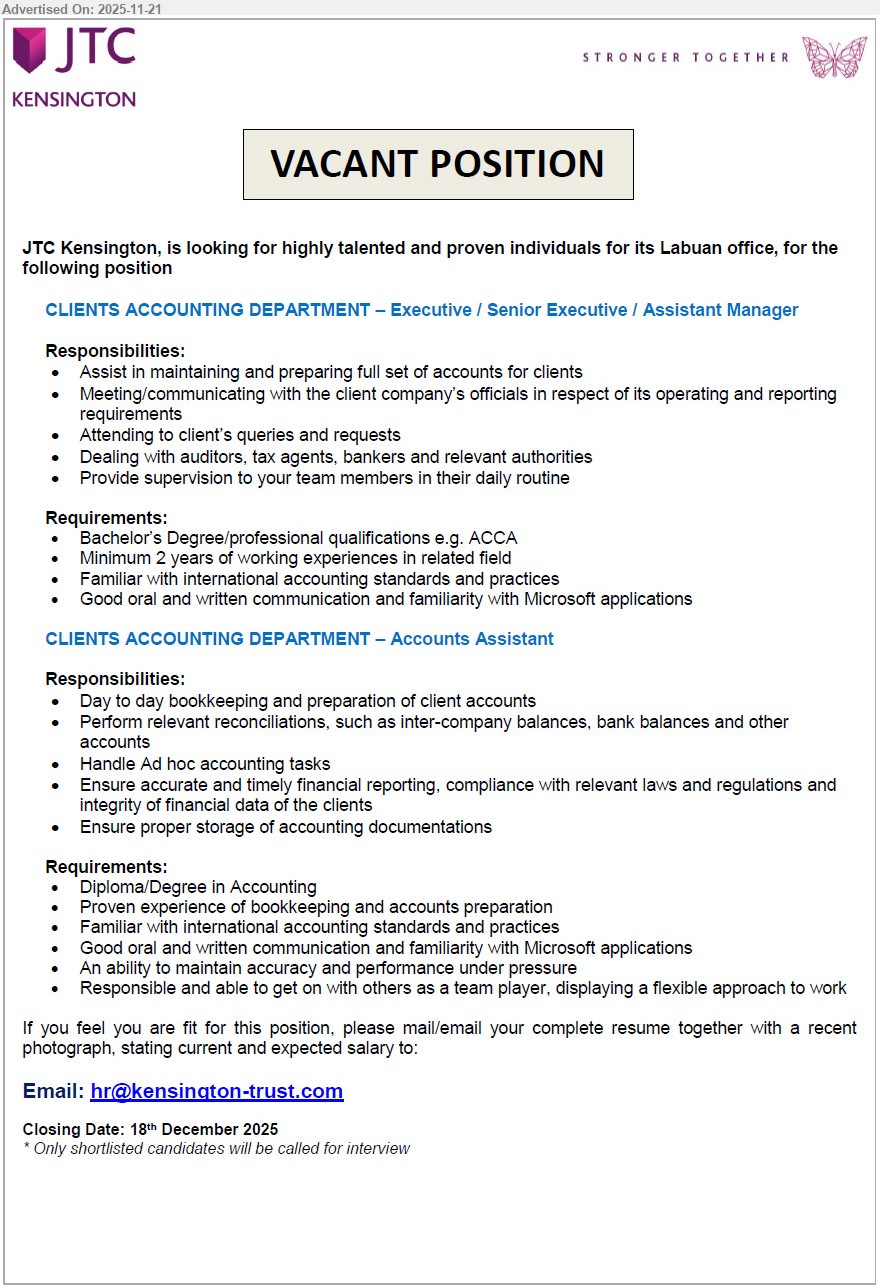 JTC KENSINGTON - 1. CLIENTS ACCOUNTING DEPARTMENT – Executive / Senior Executive / Assistant Manager (Labuan), Bachelor’s/ACCA, ≥2 yrs exp, handle full set accounts, liaise with clients/auditors, supervise team, strong communication & MS Office
2. CLIENTS ACCOUNTING DEPARTMENT – Accounts Assistant (Labuan), Diploma/Degree Accounting, bookkeeping exp, daily accounts & reconciliations, ad hoc tasks, accurate reporting, under pressure, good MS skills & teamwork
Email Resume
