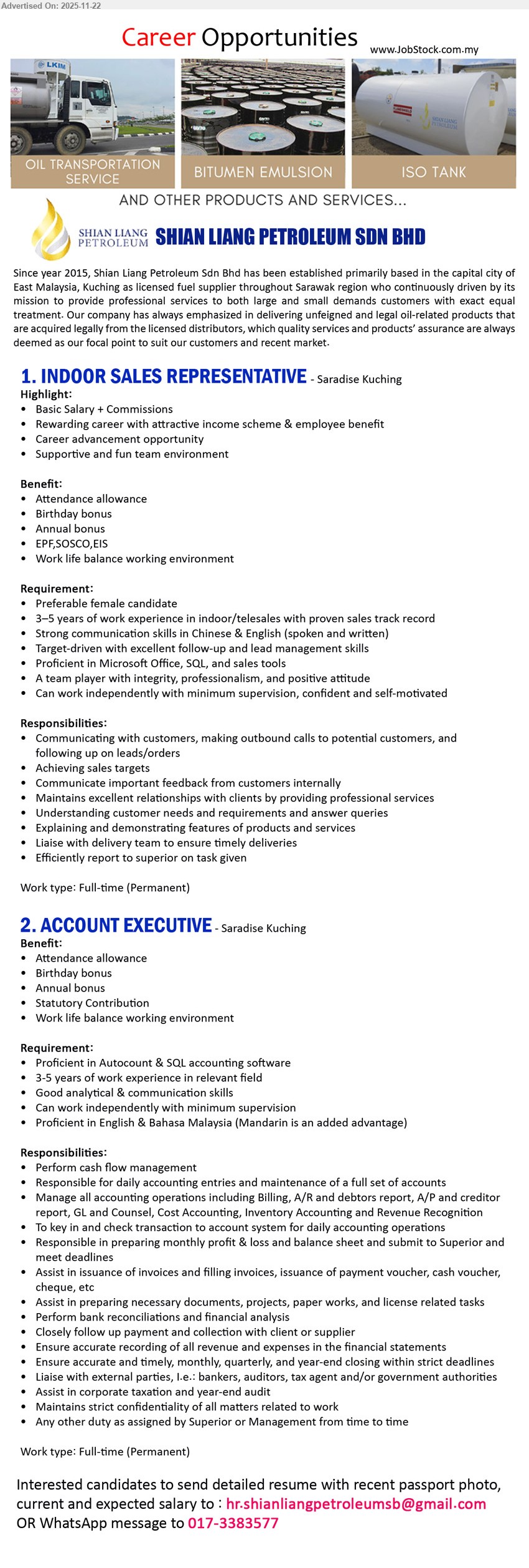 SHIAN LIANG PETROLEUM SDN BHD - 1. INDOOR SALES REPRESENTATIVE (Saradise, Kuching), 1 post, Diploma, 3–5 yrs telesales, handle outbound calls, follow-up leads, hit targets, use MS Office/SQL, Chinese & English, basic salary + commission, bonuses, EPF/SOCSO/EIS.
2. ACCOUNT EXECUTIVE (Saradise, Kuching), 1 post, Diploma/Degree, 3–5 yrs accounts, manage full set accounts & cash flow, Autocount & SQL, meet deadlines, English/BM, bonuses, statutory contribution, work-life balance env.
Whatsapp 017-3383577 or Email Resume.