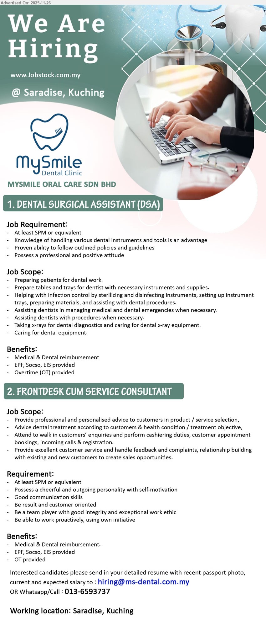 MYSMILE ORAL CARE SDN BHD - 1. DENTAL SURGICAL ASSISTANT (DSA) (Saradise, Kuching), SPM/equivalent, assist dentist & patients, manage instruments & infection control, take x-rays, care equipment, medical/dental benefits, EPF, OT。
2. FRONTDESK CUM SERVICE CONSULTANT (Saradise, Kuching), SPM/equivalent, cheerful, good communication, advise patients, handle enquiries/booking/cashiering, build customer relations, medical/dental benefits, EPF, OT。
Whatsapp/Call 013-6593737 or Email Resume
