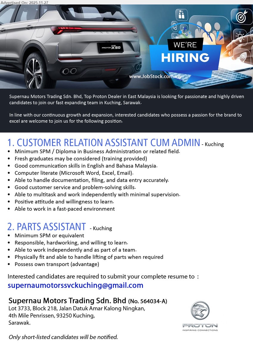 SUPERNAU MOTORS TRADING SDN BHD - 1. CUSTOMER RELATION ASSISTANT CUM ADMIN (Kuching), Min SPM/Diploma, fresh grads welcome, good Eng/BM comm, MS Office, docs & data entry, strong customer service, multitask in fast-paced env.
2. PARTS ASSISTANT (Kuching), Min SPM, no exp required, responsible & hardworking, work independently and in team, physically fit, handle lifting of parts, own transport an advantage.
Application: Email Resume.