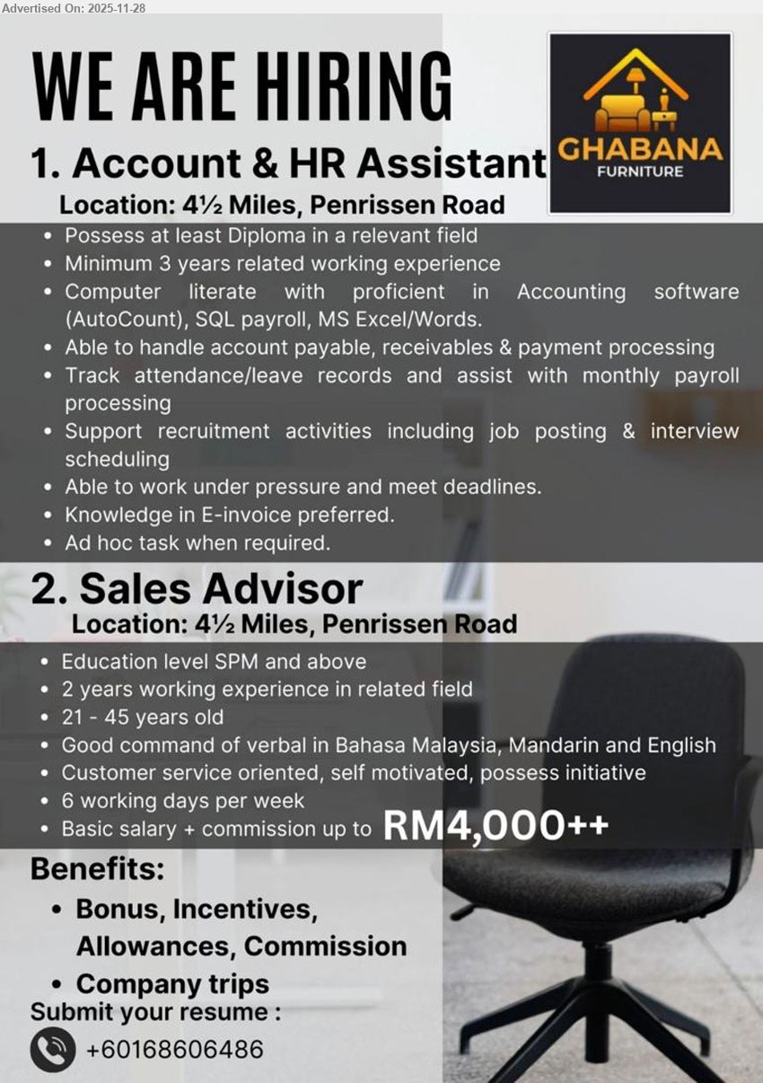 GHABANA FURNITURE - 1. ACCOUNT & HR ASSISTANT (Kuching), Dip in related field, ≥3 yrs exp, handle AP/AR, payroll & leave, support recruitment, E-invoice preferred, ad hoc tasks
2. SALES ADVISOR (Kuching), up to RM4,000++ basic+comm, SPM+, 2 yrs exp, retail sales, strong BM/Mandarin/Eng, customer-oriented, 6-day week, bonuses & trips
Call / WhatsApp Tel +60168606486