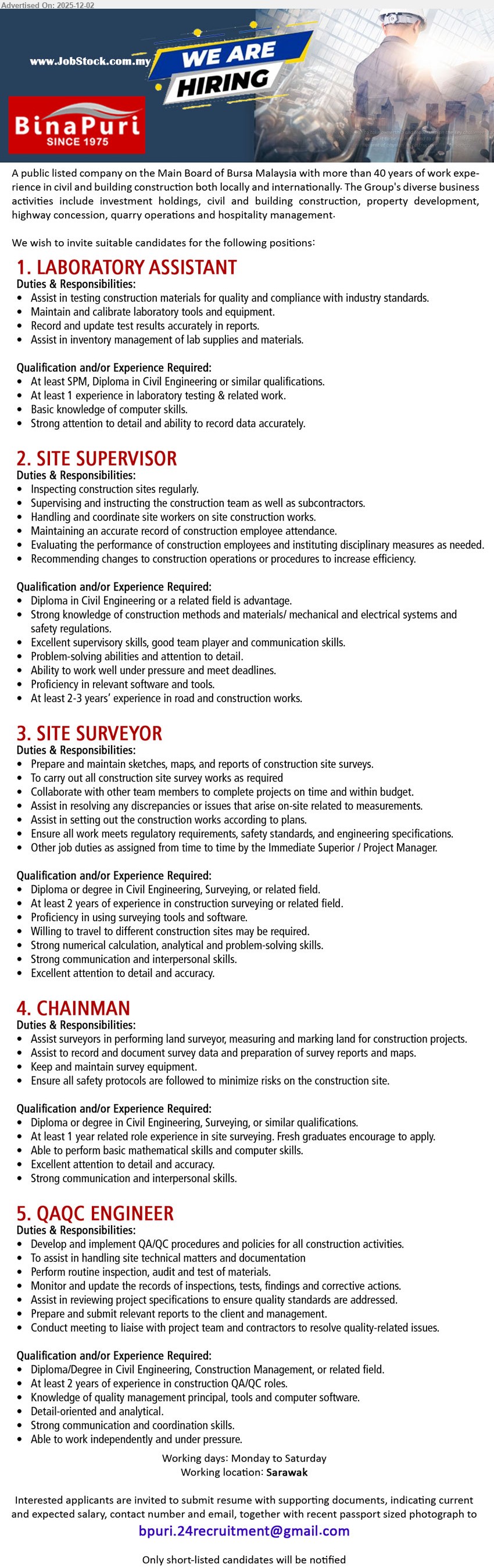 BINA PURI - 1. LABORATORY ASSISTANT (Sarawak), SPM/Diploma Civil Eng; ≥1 yr lab/testing exp; test construction materials, calibrate tools, manage lab inventory, record data accurately, computer-literate.
2. SITE SUPERVISOR (Sarawak), Diploma Civil Eng preferred; 2–3 yrs site/road construction exp; inspect sites, supervise workers/subcons, enforce safety, update records, suggest improvements.
3. SITE SURVEYOR (Sarawak), Diploma/Degree Civil Eng/Surveying; ≥2 yrs construction surveying exp; prepare plans/maps, set out works, resolve site issues, ensure compliance.
4. CHAINMAN (Sarawak), Diploma Civil Eng/Surveying; ≥1 yr site surveying exp; assist land survey, measure/mark points, care for equipment, follow safety protocols.
5. QAQC ENGINEER (Sarawak), Diploma/Degree Civil Eng/Construction Mgmt; ≥2 yrs QA/QC exp; implement procedures, inspect materials, update reports, liaise teams, resolve quality issues.
Email Resume.