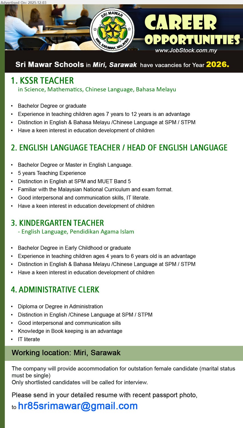 SRI MAWAR SCHOOLS - 1. KSSR TEACHER (Miri, Sarawak), Bachelor’s degree, teaching kids 7–12, distinction in English & BM/Chinese, passionate in children’s education development
2. ENGLISH LANGUAGE TEACHER / HEAD OF ENGLISH LANGUAGE (Miri, Sarawak), Degree/Master English, 5 yrs teaching exp, MUET Band 5, know national curriculum, strong communication, IT literate
3. KINDERGARTEN TEACHER (Miri, Sarawak), Degree Early Childhood/graduate, exp teaching 4–6 yrs, distinction English & BM/Chinese, love nurturing young children, Pendidikan Agama Islam option
4. ADMINISTRATIVE CLERK (Miri, Sarawak), Diploma/Degree Admin, good English/Chinese, some bookkeeping, IT literate, strong interpersonal skills, accommodation for outstation single female
Email Resume