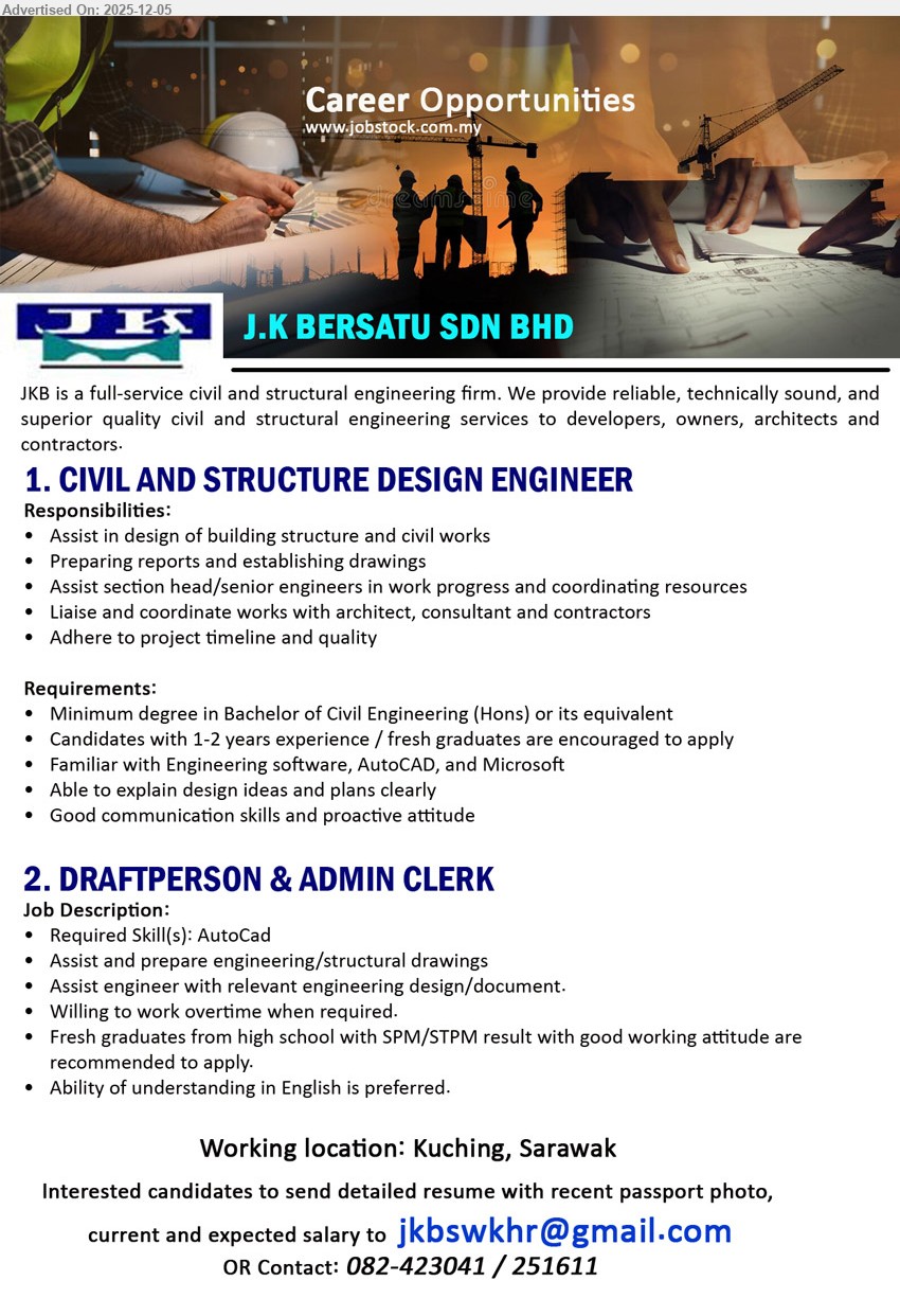 J.K BERSATU SDN BHD - 1. CIVIL AND STRUCTURE DESIGN ENGINEER (Kuching, Sarawak), Edu: Bachelor Civil Eng; Exp: 1–2 yrs / fresh grad; design building/civil works, reports, drawings, liaise architects/consultants, use AutoCAD/engineering software.
2. DRAFTPERSON & ADMIN CLERK (Kuching, Sarawak), Edu: SPM/STPM; Exp: fresh grad; prepare structural drawings, assist engineers with design/docs, AutoCAD skill, willing OT, good attitude, basic English.
Call 082-423041 / 251611 or Email Resume