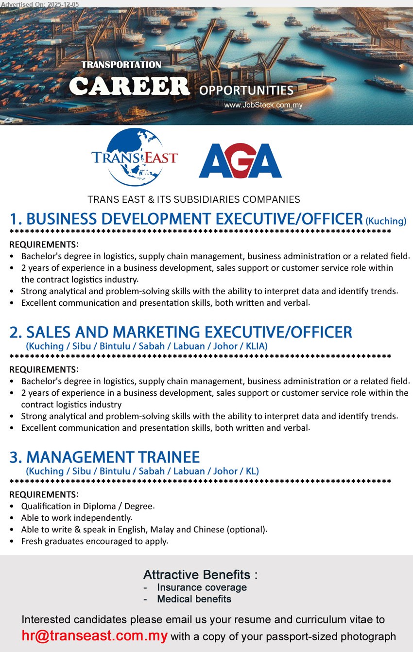 TRANS EAST & ITS SUBSIDIARIES COMPANIES - 1. BUSINESS DEVELOPMENT EXECUTIVE/OFFICER (Kuching), Edu: Bachelor’s in Logistics/Supply Chain/BA; Exp: ≥2 yrs; handle BD/sales support/customer service in contract logistics; strong data-analysis & presentation skills.
2. SALES AND MARKETING EXECUTIVE/OFFICER (Kuching/Sibu/Bintulu/Sabah/Labuan/Johor/KLIA), Edu: Bachelor’s in related field; Exp: ≥2 yrs; drive sales & marketing in logistics, analyse trends, support clients, strong communication.
3. MANAGEMENT TRAINEE (Kuching/Sibu/Bintulu/Sabah/Labuan/Johor/KL), Edu: Diploma/Degree; Exp: fresh grads welcome; rotate across functions, support operations, able write & speak Eng/Malay/Chinese, work independently.
Email Resume