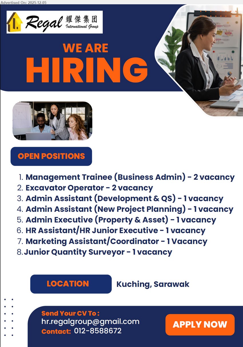 REGAL INTERNATIONAL GROUP - 1. MANAGEMENT TRAINEE (BUSINESS ADMIN) (Kuching)
2. EXCAVATOR OPERATOR (Kuching)
3. ADMIN ASSISTANT (DEVELOPMENT & QS) (Kuching)
4. ADMIN ASSISTANT (NEW PROJECT PLANNING) (Kuching)
5. ADMIN EXECUTIVE (PROPERTY & ASSET) (Kuching)
6. HR ASSISTANT/HR JUNIOR EXECUTIVE (Kuching)
7. MARKETING ASSISTANT/COORDINATOR (Kuching)
8. JUNIOR QUANTITY SURVEYOR (Kuching)
Call 012-8588672 or Email resume.