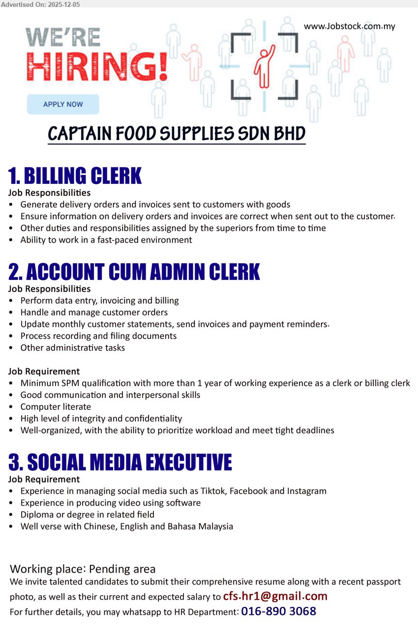 CAPTAIN FOOD SUPPLIES SDN BHD - 1. BILLING CLERK (Pending area, Kuching), generate DO & invoices, ensure info accurate before sending, support billing operations, handle fast-paced environment & ad-hoc tasks.
2. ACCOUNT CUM ADMIN CLERK (Pending area, Kuching), Edu: SPM; Exp: ≥1 yr clerk/billing; data entry, invoicing, handle customer orders, statements, filing, admin tasks, prioritize workload, maintain confidentiality.
3. SOCIAL MEDIA EXECUTIVE (Pending area, Kuching), Edu: Diploma/Degree related; manage TikTok/Facebook/Instagram, Experience in producing video using software
Whatsapp 016-890 3068 or Email Resume