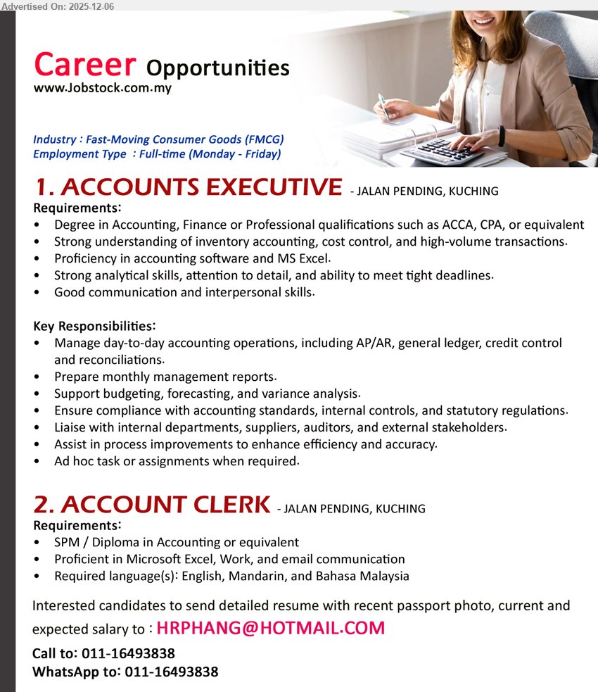 ADVERTISER - 1. ACCOUNTS EXECUTIVE (Jalan Pending, Kuching), Edu: Degree in Accounting/Finance/ACCA/CPA; Exp: inventory acctg & cost control; handle AP/AR, GL, reports, budgeting, compliance, liaise auditors & suppliers.
2. ACCOUNT CLERK (Jalan Pending, Kuching), Edu: SPM/Diploma in Accounting; Exp: clerical/accounting; strong Excel/Word/email; support data entry & accounts; trilingual English/Mandarin/BM.
Call / Whatsapp 011-16493838 or Email Resume