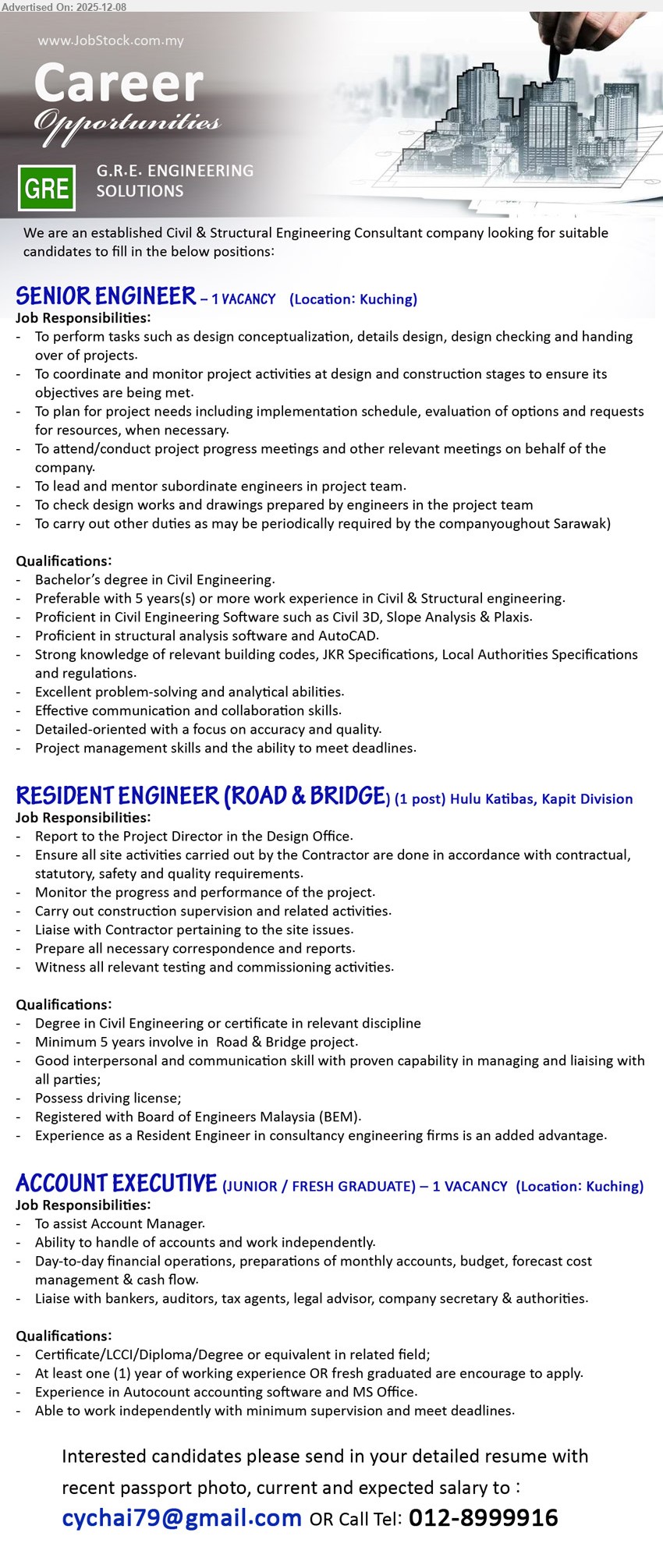 G.R.E. ENGINEERING SOLUTIONS - 1. SENIOR ENGINEER (Kuching), 1 post, Degree Civil Eng, ≥5 yrs C&S design exp, lead design & checking, use Civil 3D/AutoCAD, attend progress meetings, guide team
2. RESIDENT ENGINEER (ROAD & BRIDGE) (Hulu Katibas, Kapit Division), 1 post, Degree/Cert Civil, ≥5 yrs road & bridge exp, supervise site, monitor progress, liaise contractor, prepare reports, BEM registered, driving license
3. ACCOUNT EXECUTIVE (JUNIOR / FRESH GRADUATE) (Kuching), 1 post, Cert/LCCI/Dip/Degree accounts, ≥1 yr exp or fresh grad, handle accounts, monthly reports & cash flow, use Autocount & MS Office
Email Resume or Call 012-8999916