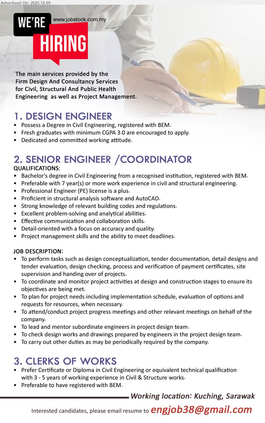 ADVERTISER - 1. DESIGN ENGINEER (Kuching, Sarawak), Degree Civil Eng (BEM), fresh grads CGPA ≥3.0, support civil/structural design & drawings, site coordination, dedicated attitude.
2. SENIOR ENGINEER / COORDINATOR (Kuching, Sarawak), Bachelor Civil Eng (BEM), 7+ yrs civil/structural, lead design & project coordination, use analysis software/AutoCAD, manage team, meet deadlines.
3. CLERKS OF WORKS (Kuching, Sarawak), Cert/Diploma Civil Eng, 3–5 yrs civil & structural site exp, inspect works, ensure specs/quality, BEM registration preferred.
Email Resume.