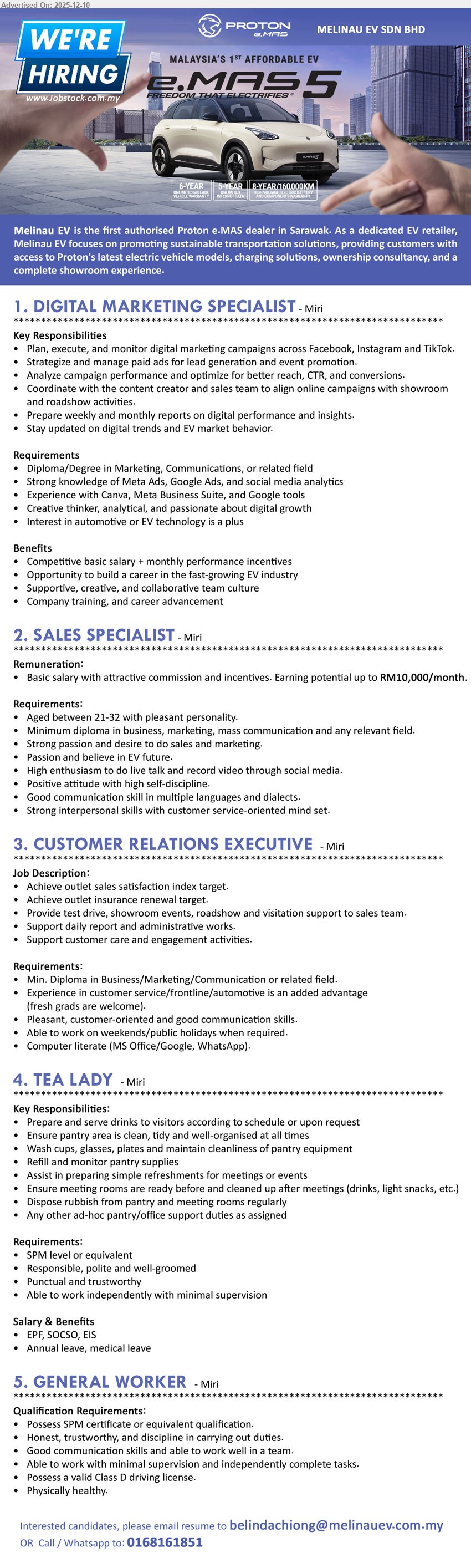 MELINAU EV SDN BHD - 1. DIGITAL MARKETING SPECIALIST (Miri), competitive basic salary + incentives; Dip/Deg Marketing/Comm; run FB/IG/TikTok campaigns, manage paid leads, analyze results, creative, love EV tech.
2. SALES SPECIALIST (Miri), basic salary + commission, earning up to RM10,000/month; Min diploma; 21–32 yrs; do sales/marketing, showroom events, video, strong comms, believe in EV future.
3. CUSTOMER RELATIONS EXECUTIVE (Miri), basic salary; Min diploma business/marketing/comm; customer service/frontline exp advantage; handle test drive, events, insurance renewal, reports, customer engagement.
4. TEA LADY (Miri), salary + EPF/SOCSO/EIS, annual & medical leave; SPM; serve drinks, maintain pantry/meeting rooms, dispose rubbish, trustworthy, work with minimal supervision.
5. GENERAL WORKER (Miri), salary + benefits; SPM; assist daily operations, simple tasks, good teamwork, disciplined, valid Class D licence, physically healthy.
Call / Whatsapp: 0168161851 / Email Resume