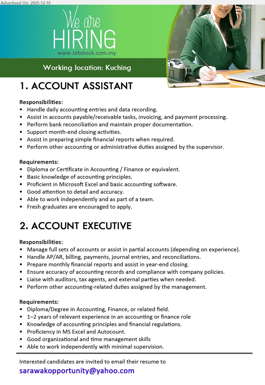 ADVERTISER - 1. ACCOUNT ASSISTANT (Kuching), Diploma/Cert Accounting/Finance; fresh grads; handle daily entries, AP/AR, bank reconciliation, documentation, month-end closing, simple reports, team work.
2. ACCOUNT EXECUTIVE (Kuching), Diploma/Degree Accounting/Finance; 1–2 yrs exp; manage full/partial accounts, AP/AR, monthly reports, year-end closing, ensure compliance, liaise auditors/tax agents.
Email Resume