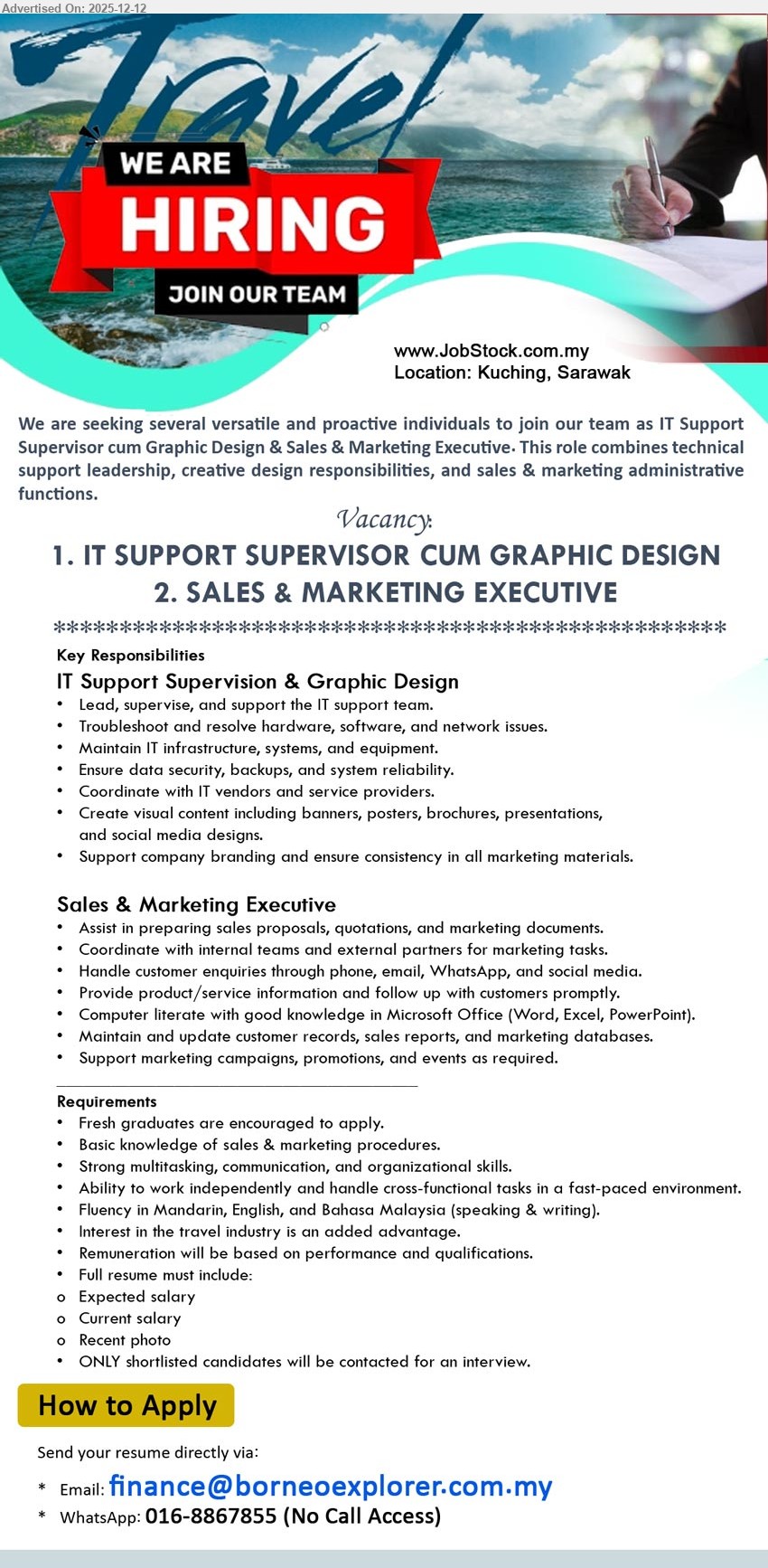 ADVERTISER - 1. IT SUPPORT SUPERVISOR CUM GRAPHIC DESIGN (Kuching, Sarawak), Fresh grads ok, lead IT support, troubleshoot HW/SW/network, maintain systems, backups/security, liaise vendors; design banners/posters/social, branding consistency.
2. SALES & MARKETING EXECUTIVE (Kuching, Sarawak), Fresh grads ok, prepare proposals/quotations, handle enquiries & follow-up, update sales/marketing records, support campaigns/events; MS Office, fluent Mandarin/English/BM, travel interest +.
Email Resume
WhatsApp 016-8867855