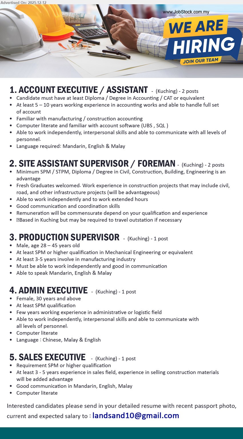 ADVERTISER - 1. ACCOUNT EXECUTIVE / ASSISTANT (Kuching), 2 posts, Diploma/Degree (Accounting/CAT), 5–10 yrs, handle full set accounts; mfg/construction accounting, UBS/SQL, Mandarin/English/Malay, independent.
2. SITE ASSISTANT SUPERVISOR / FOREMAN (Kuching), 2 posts, SPM/STPM/Diploma (Civil/Construction +), (Fresh grads ok), support site works & coordination; OT ok, good comm, travel outstation if needed.
3. PRODUCTION SUPERVISOR (Kuching), SPM+ (Mechanical Eng/equiv), 3–5 yrs, supervise manufacturing production; independent, good communication, Mandarin/English/Malay, (Male 28–45).
4. ADMIN EXECUTIVE (Kuching), SPM, few yrs (admin/logistic), handle admin & coordination; computer literate, communicate all levels, Chinese/Malay/English, (Female 30+).
5. SALES EXECUTIVE (Kuching), SPM+, 3–5 yrs, drive sales & client communication; construction materials exp advantage, Mandarin/English/Malay, computer literate.
Email Resume