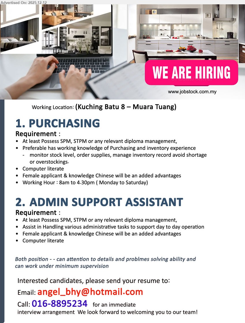 ADVERTISER - 1. PURCHASING (Kuching Batu 8 – Muara Tuang), SPM/STPM/Diploma (Management), (Exp pref), monitor stock, order supplies, manage inventory records avoid shortage/overstock; computer literate, Chinese +, detail-oriented, min supervision, Mon–Sat 8am–4.30pm.
2. ADMIN SUPPORT ASSISTANT (Kuching Batu 8 – Muara Tuang), SPM/STPM/Diploma (Management), support day-to-day admin ops & paperwork; computer literate, Chinese +, detail-oriented, problem-solving, min supervision.
Email Resume
Call/WhatsApp 016-8895234
