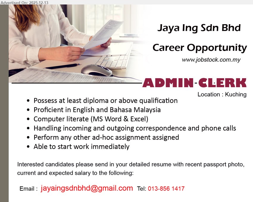 JAYA ING SDN BHD - ADMIN-CLERK (Kuching), Diploma↑, exp not stated, handle inbound/outbound correspondence & phone calls, MS Word/Excel, EN & BM, ad-hoc tasks, immediate start
Call/WhatsApp 013-856 1417 / Email Resume