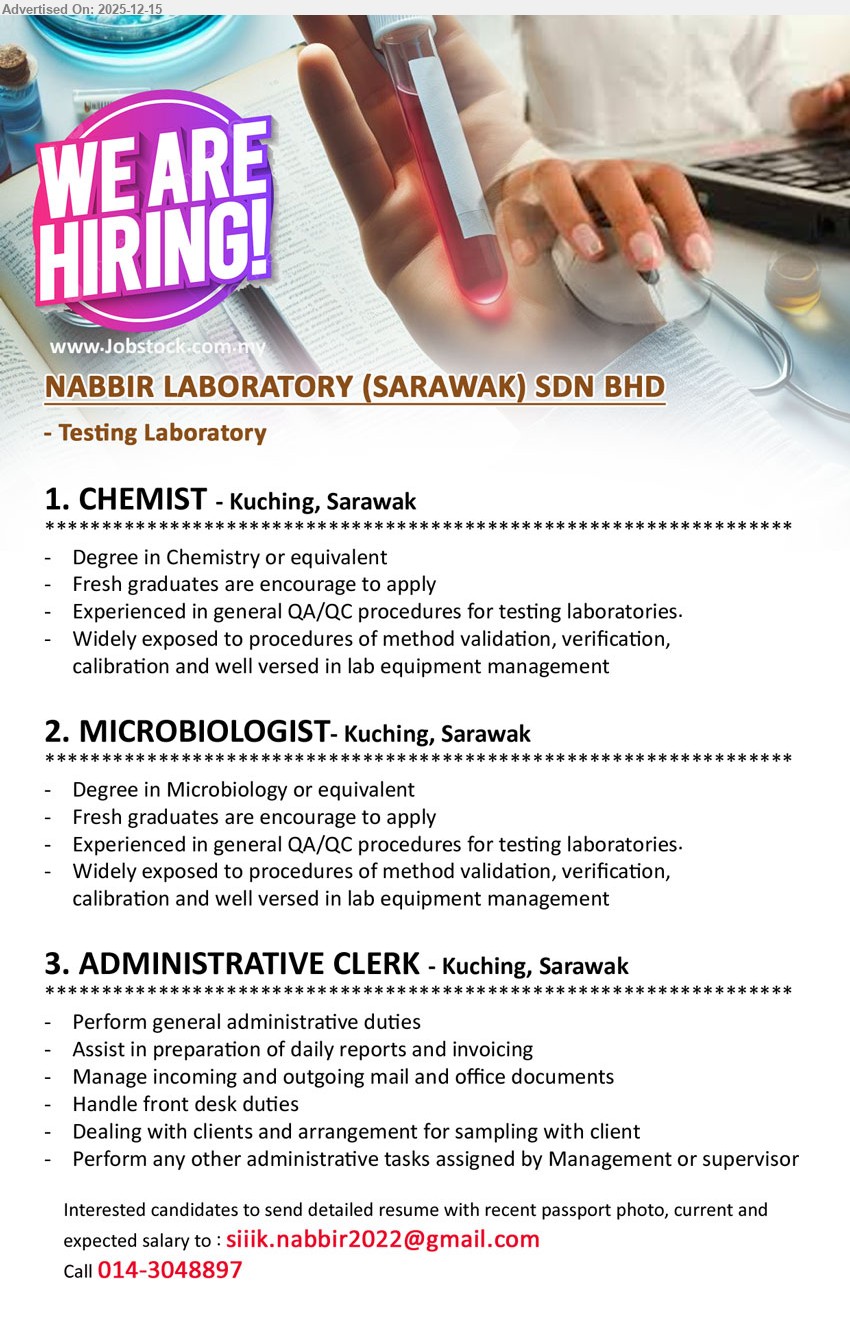 NABBIR LABORATORY (SARAWAK) SDN BHD - 1. CHEMIST (Kuching, Sarawak), Degree: Chemistry/eq, Exp: Fresh grad ok/QAQC, QA/QC testing lab work, method validation/verification, calibration, lab equipment management.
2. MICROBIOLOGIST (Kuching, Sarawak), Degree: Microbiology/eq, Exp: Fresh grad ok/QAQC, QA/QC testing lab work, method validation/verification, calibration, lab equipment management.
3. ADMINISTRATIVE CLERK (Kuching, Sarawak), Education: N/A stated, Exp: N/A stated, general admin, daily reports & invoicing, manage mail/docs, front desk, client liaison & sampling arrangement.
Call 014-3048897 / Email Resume