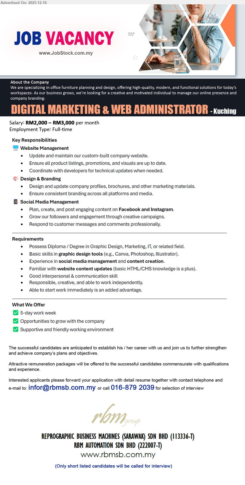 REPROGRAPHIC BUSINESS MACHINES (S) SDN BHD - DIGITAL MARKETING & WEB ADMINISTRATOR (Kuching), RM2,000–RM3,000/month, Diploma/Degree (Graphic Design/Marketing/IT), manage website updates/listings + coordinate dev; design branding; run FB/IG content & replies; Canva/PS/AI, HTML/CMS a plus, 5-day week
Call 016-879 2039 or Email Resume