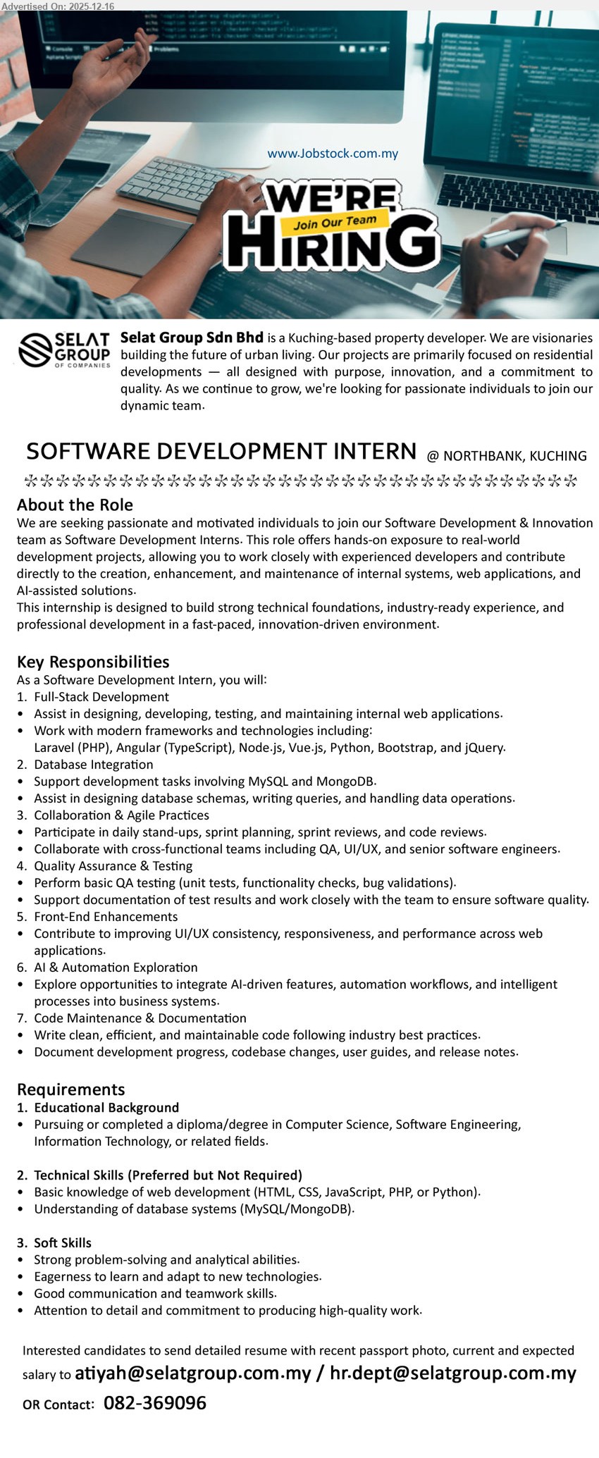 SELAT GROUP SDN BHD - SOFTWARE DEVELOPMENT INTERN (Northbank, Kuching), Diploma/Degree (CS/SE/IT); Intern; full-stack web dev (Laravel/Angular/Node/Vue/Python), DB (MySQL/MongoDB), QA/testing, Agile sprints, documentation, UI/UX, AI/automation exposure.
Call/WhatsApp: 082-369096  |  Email Resume