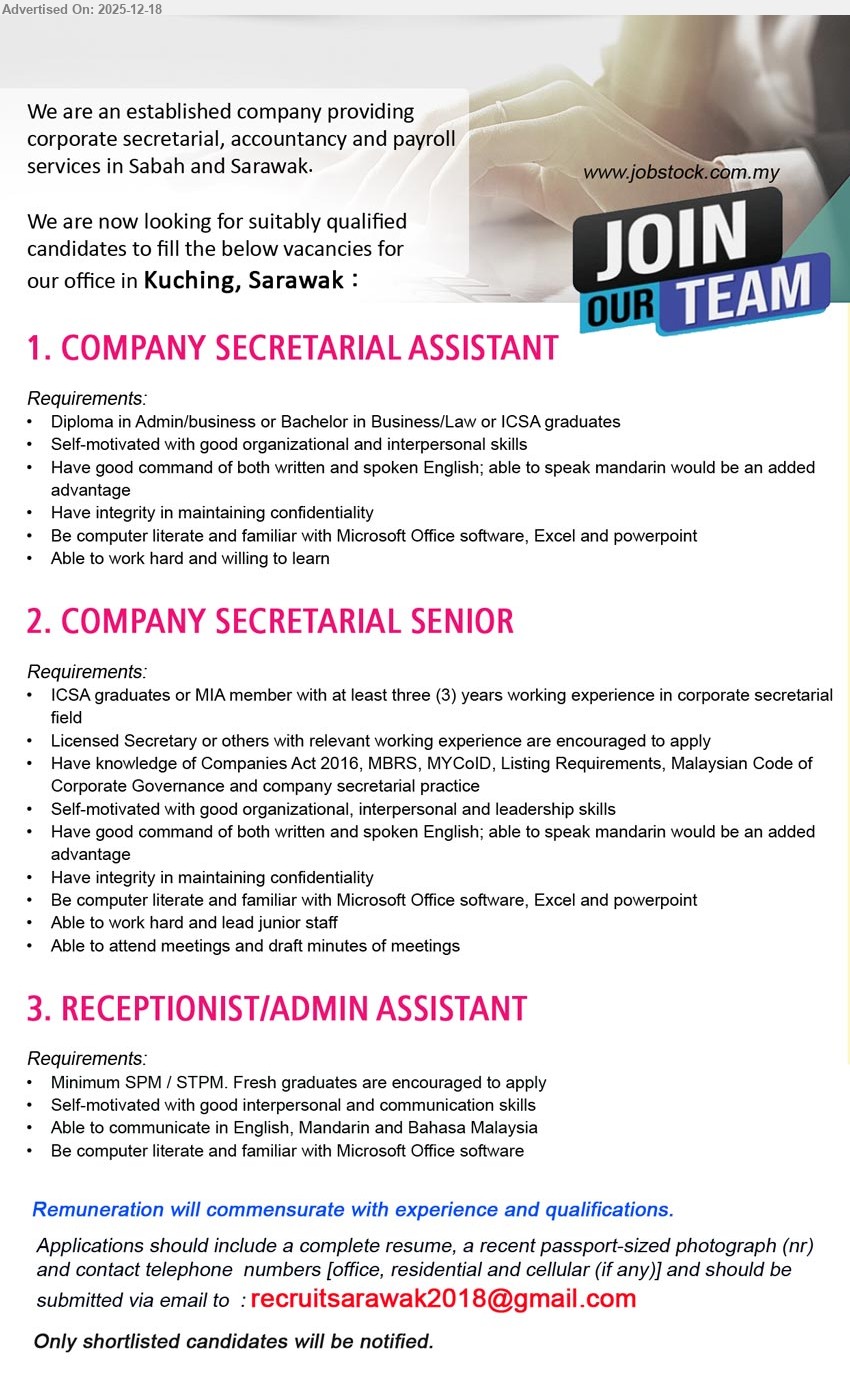 ADVERTISER - 1. COMPANY SECRETARIAL ASSISTANT (Kuching, Sarawak), Remuneration commensurate, Diploma Admin/Business / Bachelor Business/Law / ICSA, Exp not stated, Support corporate secretarial tasks; confidentiality; good English (Mandarin bonus); MS Office/Excel/PowerPoint; eager learn.
2. COMPANY SECRETARIAL SENIOR (Kuching, Sarawak), Remuneration commensurate, ICSA / MIA / Licensed Secretary, 3+ yrs, Handle corporate secretarial compliance (Companies Act 2016, MBRS, MYCoID, Listing); attend meetings, draft minutes; lead juniors; strong English (Mandarin bonus).
3. RECEPTIONIST/ADMIN ASSISTANT (Kuching, Sarawak), Remuneration commensurate, SPM/STPM, Fresh grads ok, Front desk + admin support; communicate English/Mandarin/Bahasa Malaysia; MS Office; good interpersonal & communication skills.
Email Resume